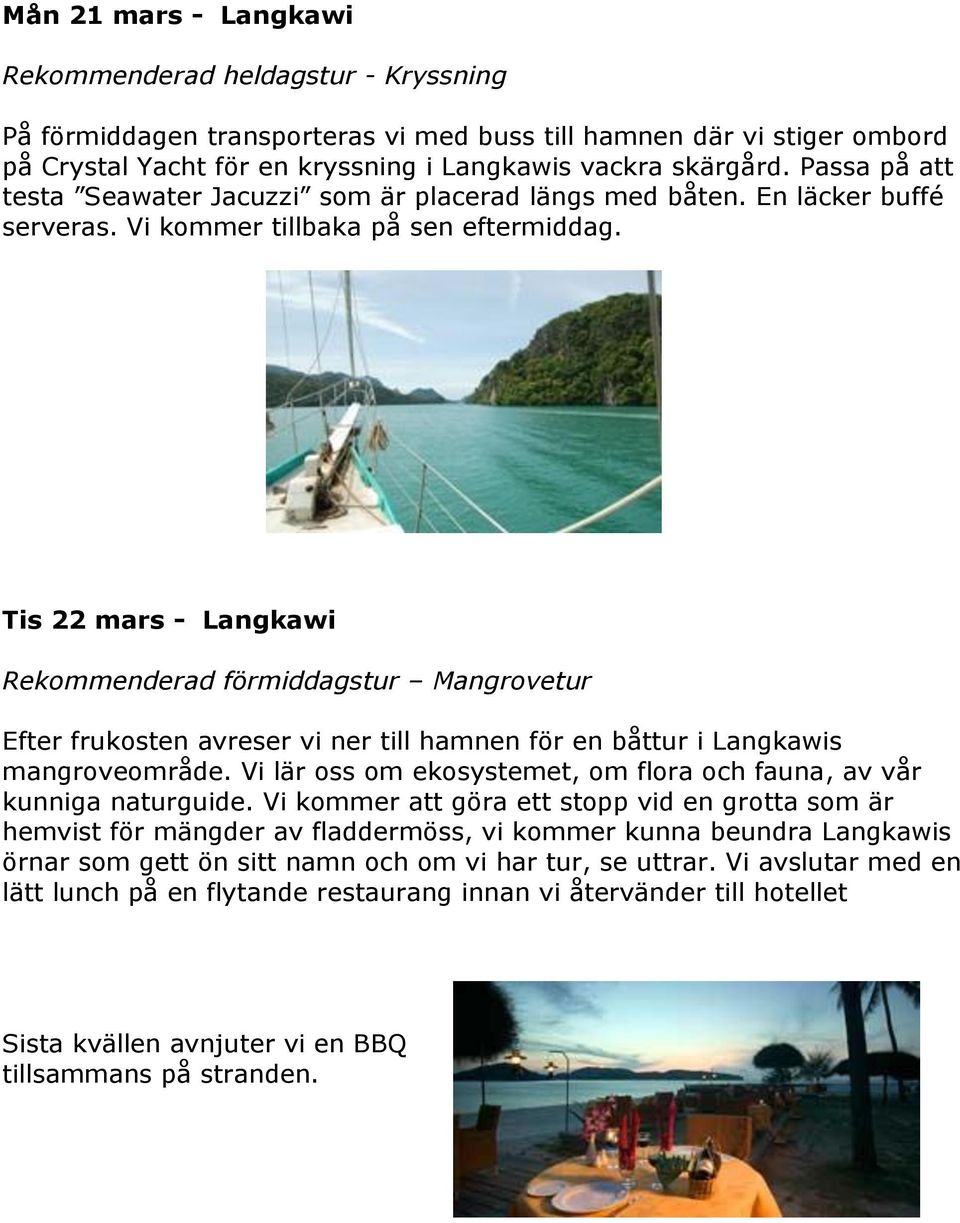 Tis 22 mars - Langkawi Rekommenderad förmiddagstur Mangrovetur Efter frukosten avreser vi ner till hamnen för en båttur i Langkawis mangroveområde.