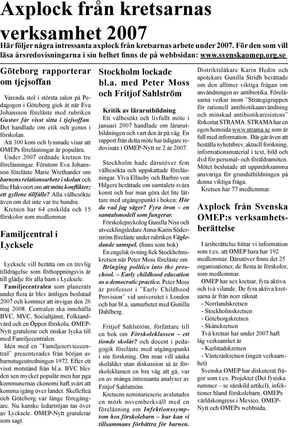 Det handlade om etik och genus i förskolan. Att 300 kom och lyssnade visar att OMEPs föreläsningar är populära. Under 2007 ordnade kretsen tre föreläsningar.