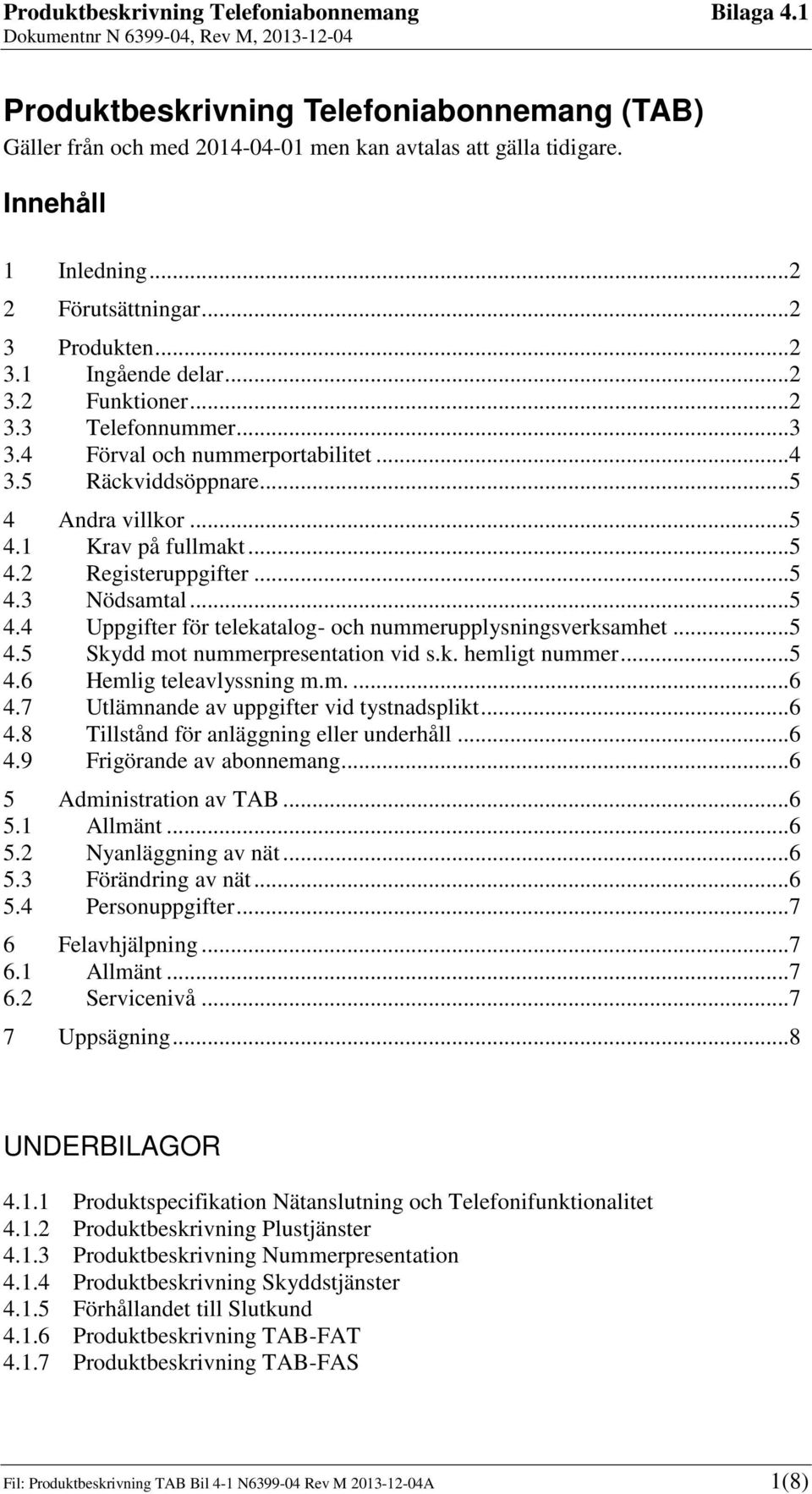 .. 5 4.4 Uppgifter för telekatalog- och nummerupplysningsverksamhet... 5 4.5 Skydd mot nummerpresentation vid s.k. hemligt nummer... 5 4.6 Hemlig teleavlyssning m.m.... 6 4.