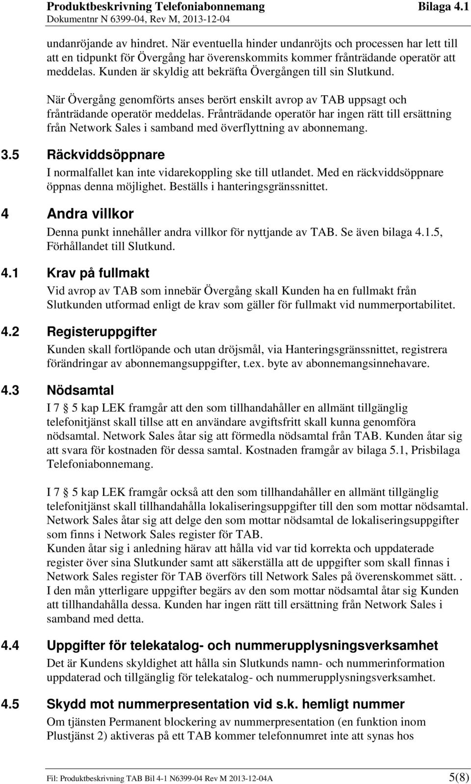 Frånträdande operatör har ingen rätt till ersättning från Network Sales i samband med överflyttning av abonnemang. 3.5 Räckviddsöppnare I normalfallet kan inte vidarekoppling ske till utlandet.