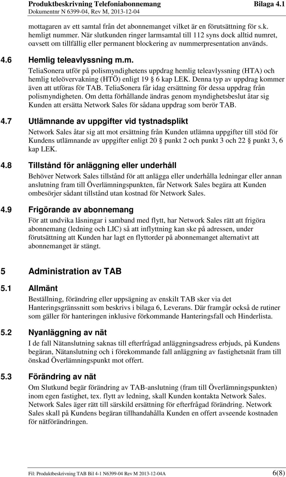 Denna typ av uppdrag kommer även att utföras för TAB. TeliaSonera får idag ersättning för dessa uppdrag från polismyndigheten.