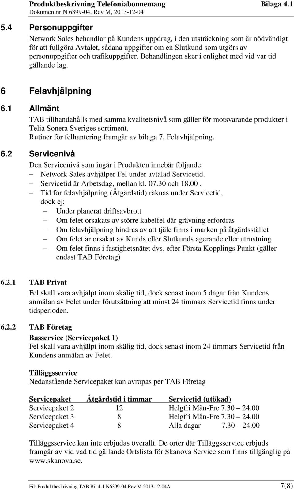 1 Allmänt TAB tillhandahålls med samma kvalitetsnivå som gäller för motsvarande produkter i Telia Sonera Sveriges sortiment. Rutiner för felhantering framgår av bilaga 7, Felavhjälpning. 6.