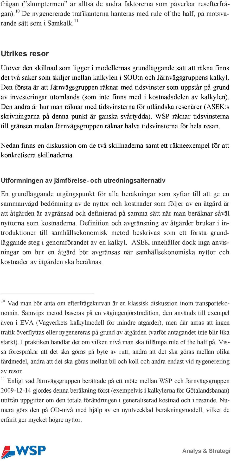 Den första är att Järnvägsgruppen räknar med tidsvinster som uppstår på grund av investeringar utomlands (som inte finns med i kostnadsdelen av kalkylen).