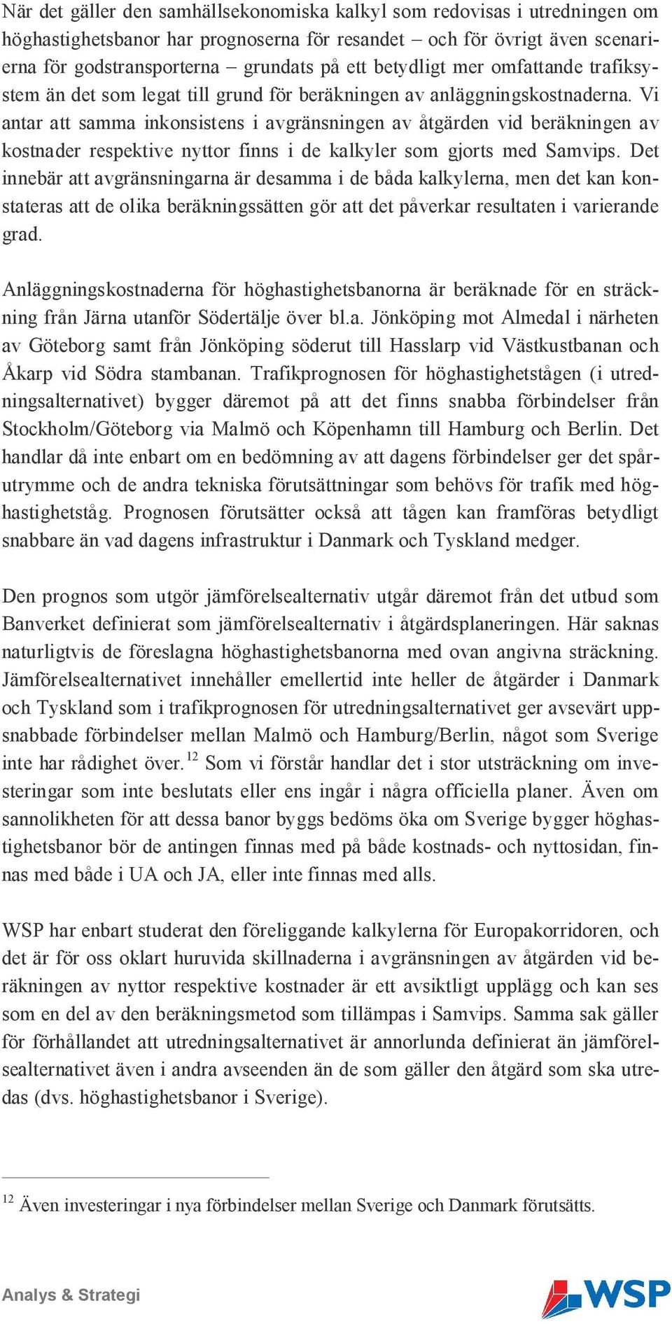 Vi antar att samma inkonsistens i avgränsningen av åtgärden vid beräkningen av kostnader respektive nyttor finns i de kalkyler som gjorts med Samvips.