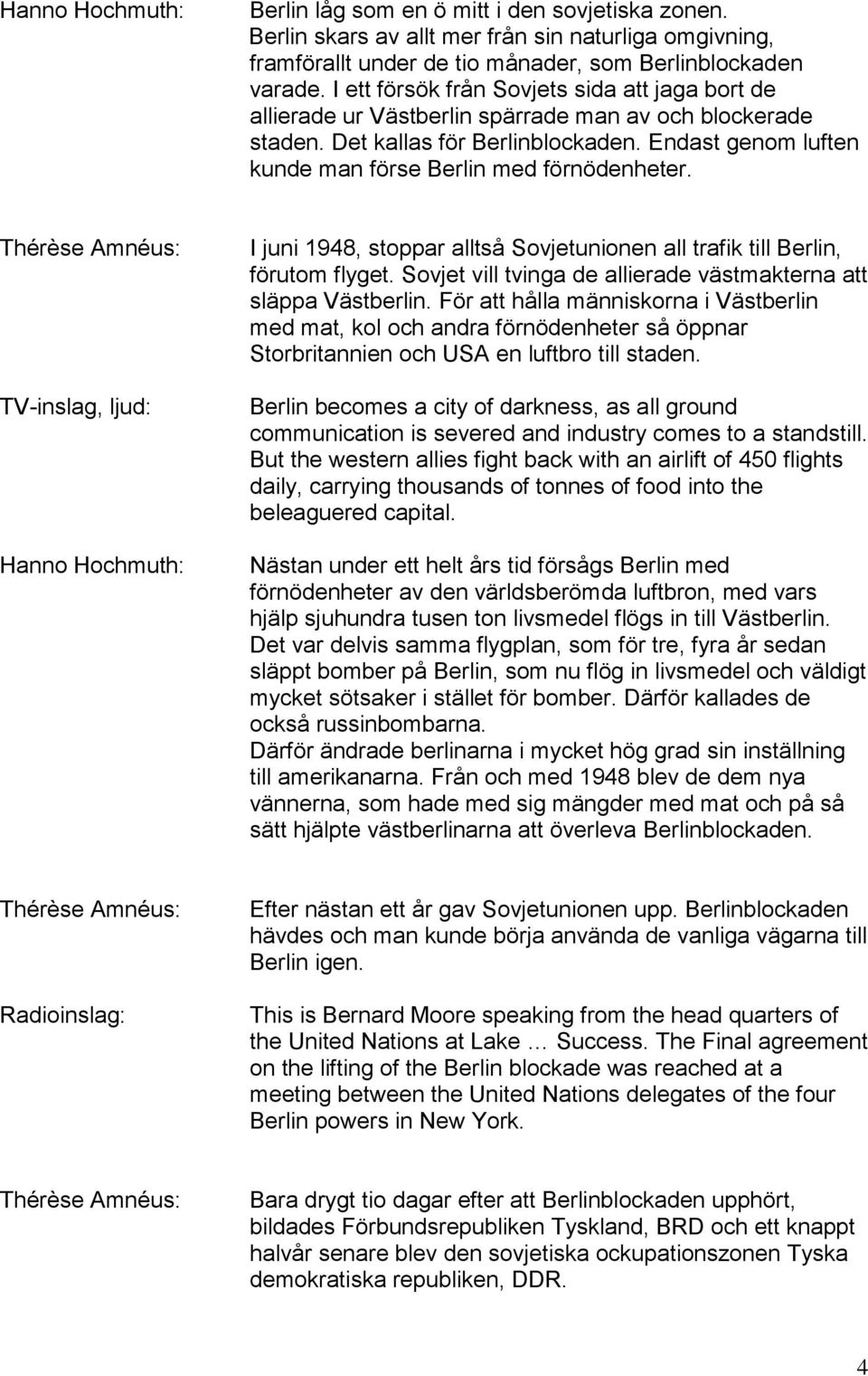 Endast genom luften kunde man förse Berlin med förnödenheter. TV-inslag, ljud: I juni 1948, stoppar alltså Sovjetunionen all trafik till Berlin, förutom flyget.