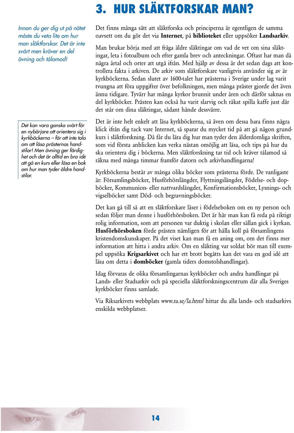 Men övning ger färdighet och det är alltid en bra idé att gå en kurs eller läsa en bok om hur man tyder äldre handstilar.