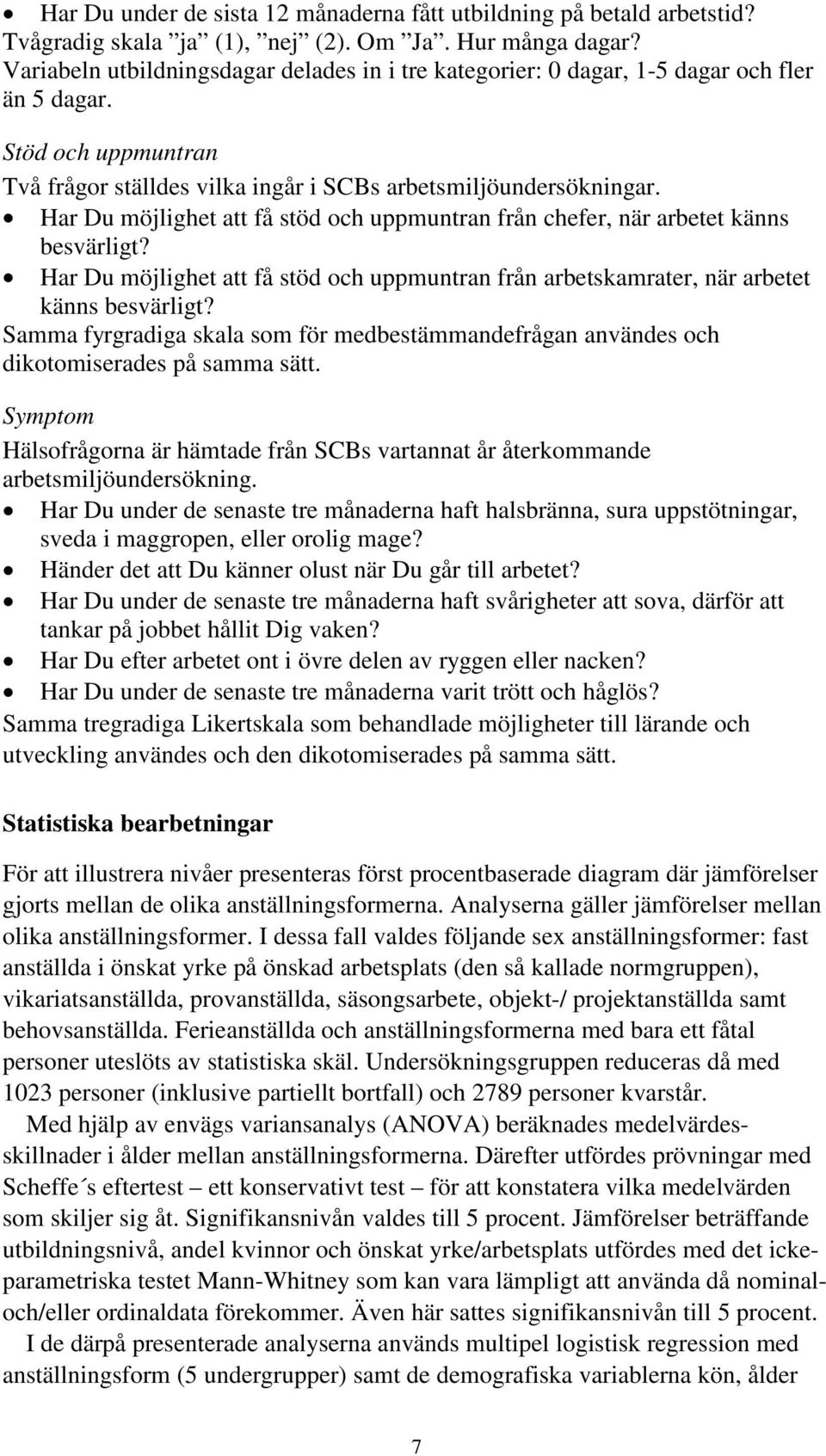 x Har Du möjlighet att få stöd och uppmuntran från chefer, när arbetet känns besvärligt? x Har Du möjlighet att få stöd och uppmuntran från arbetskamrater, när arbetet känns besvärligt?