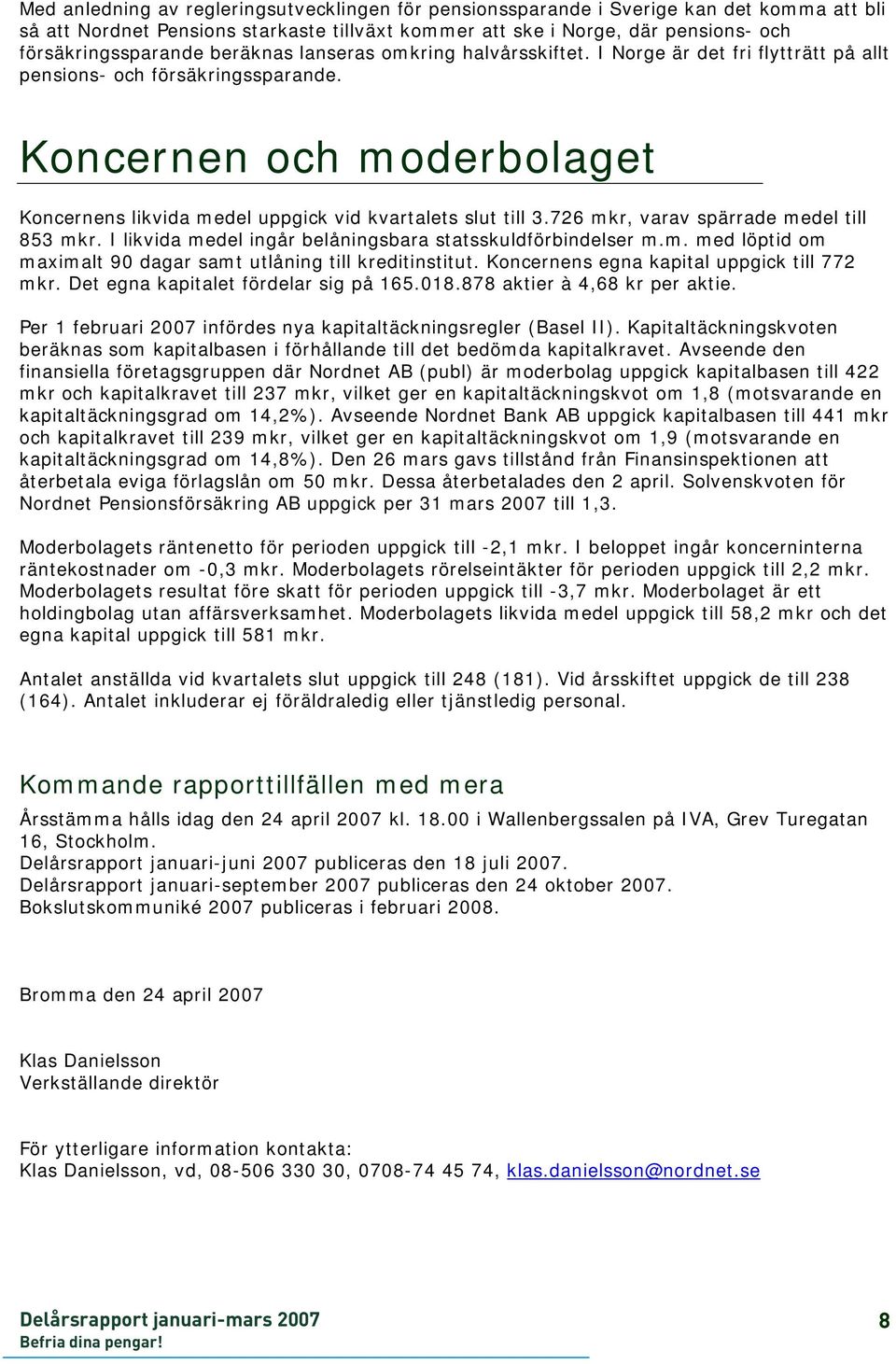 Koncernen och moderbolaget Koncernens likvida medel uppgick vid kvartalets slut till 3.726 mkr, varav spärrade medel till 853 mkr. I likvida medel ingår belåningsbara statsskuldförbindelser m.m. med löptid om maximalt 90 dagar samt utlåning till kreditinstitut.