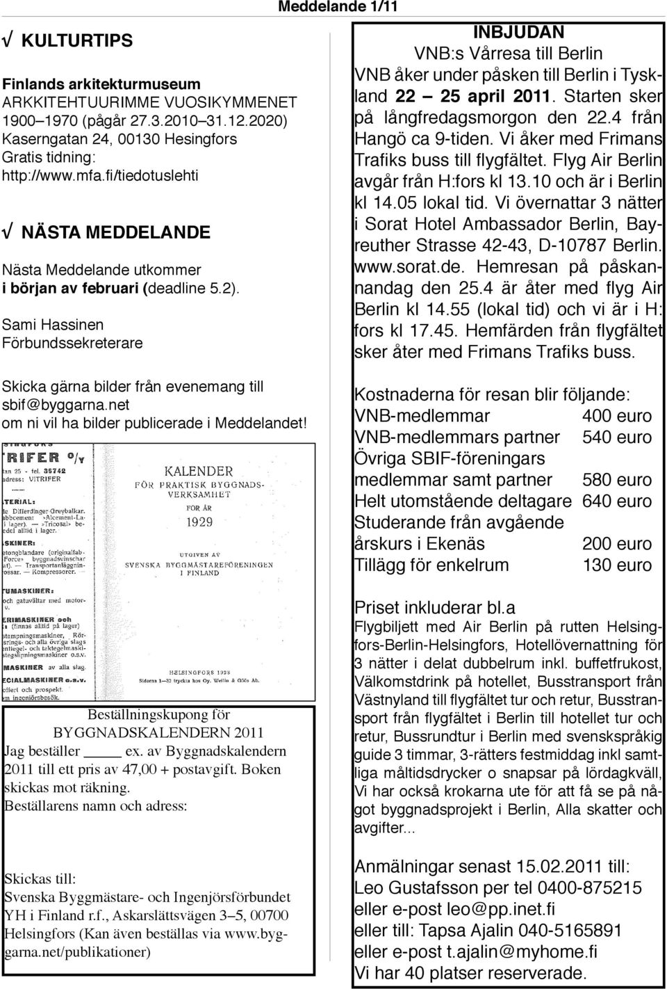 Sami Hassinen Förbundssekreterare Meddelande 1/11 INBJUDAN VNB:s Vårresa till Berlin VNB åker under påsken till Berlin i Tyskland 22 25 april 2011. Starten sker på långfredagsmorgon den 22.