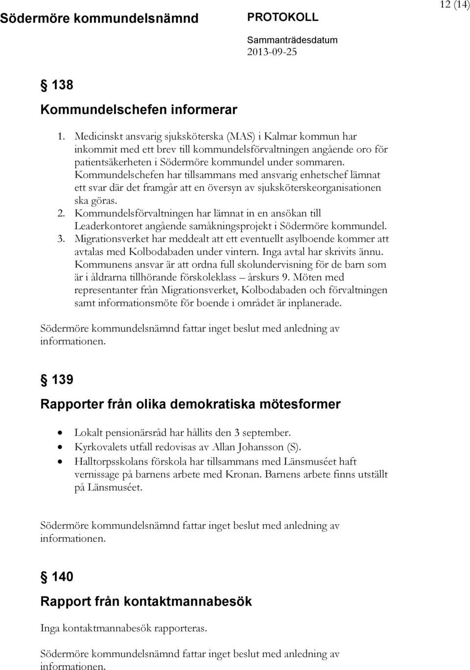 Kommundelschefen har tillsammans med ansvarig enhetschef lämnat ett svar där det framgår att en översyn av sjuksköterskeorganisationen ska göras. 2.