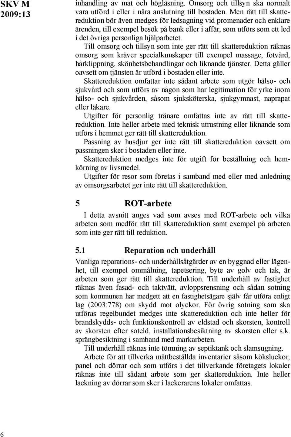 Till omsorg och tillsyn som inte ger rätt till skattereduktion räknas omsorg som kräver specialkunskaper till exempel massage, fotvård, hårklippning, skönhetsbehandlingar och liknande tjänster.