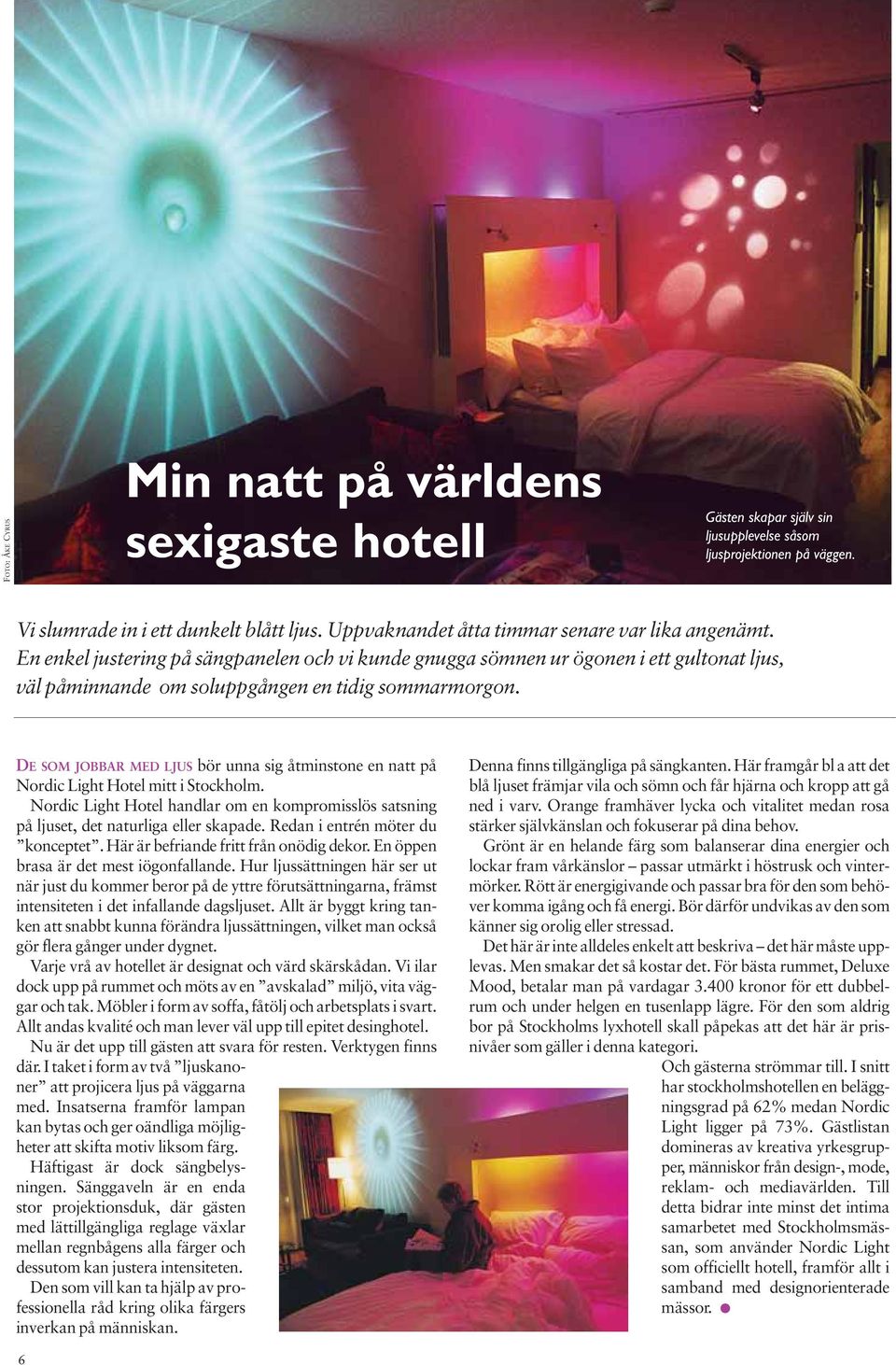 DE SOM JOBBAR MED LJUS bör unna sig åtminstone en natt på Nordic Light Hotel mitt i Stockholm. Nordic Light Hotel handlar om en kompromisslös satsning på ljuset, det naturliga eller skapade.