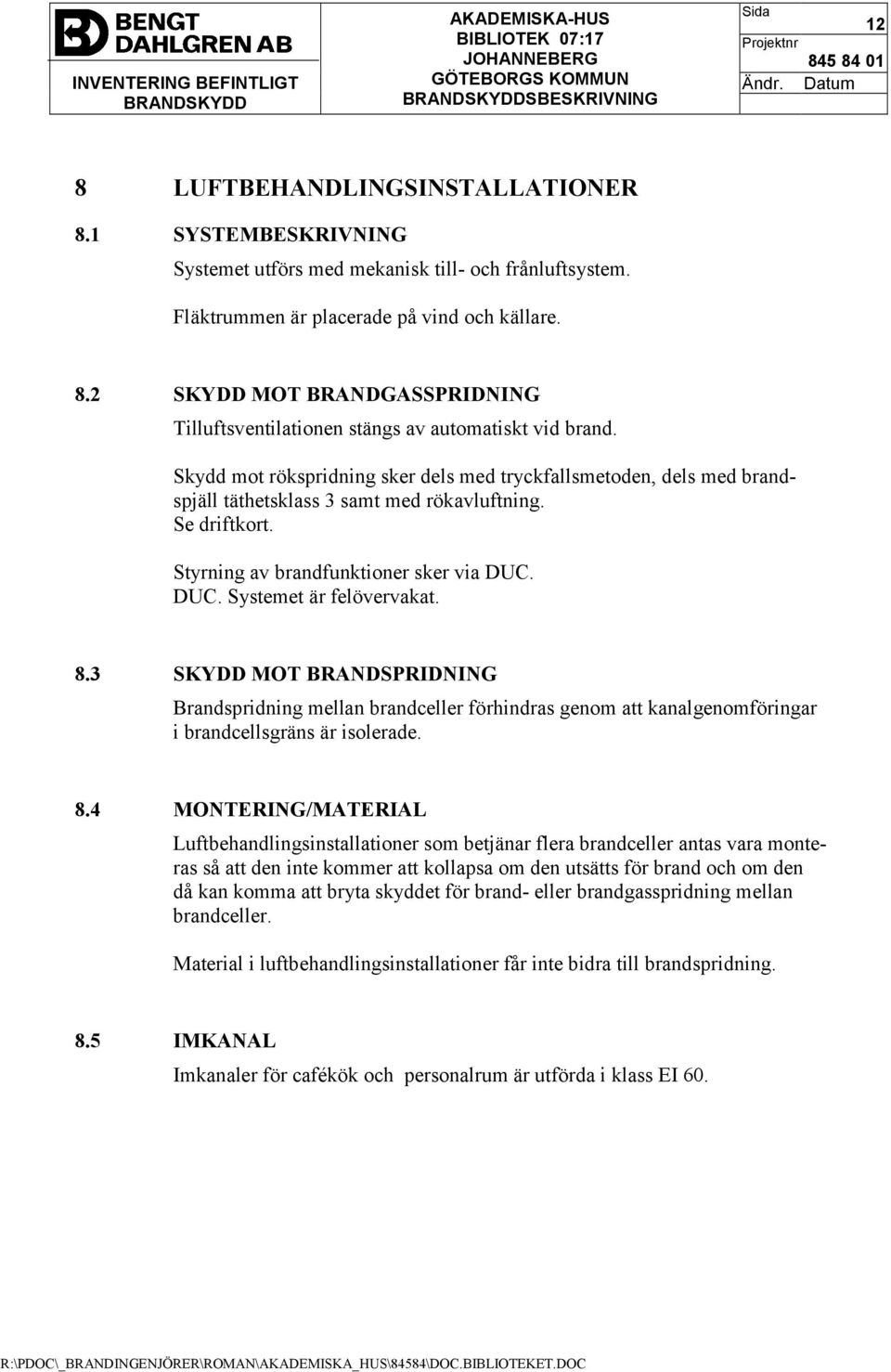 8.3 SKYDD MOT BRANDSPRIDNING Brandspridning mellan brandceller förhindras genom att kanalgenomföringar i brandcellsgräns är isolerade. 8.