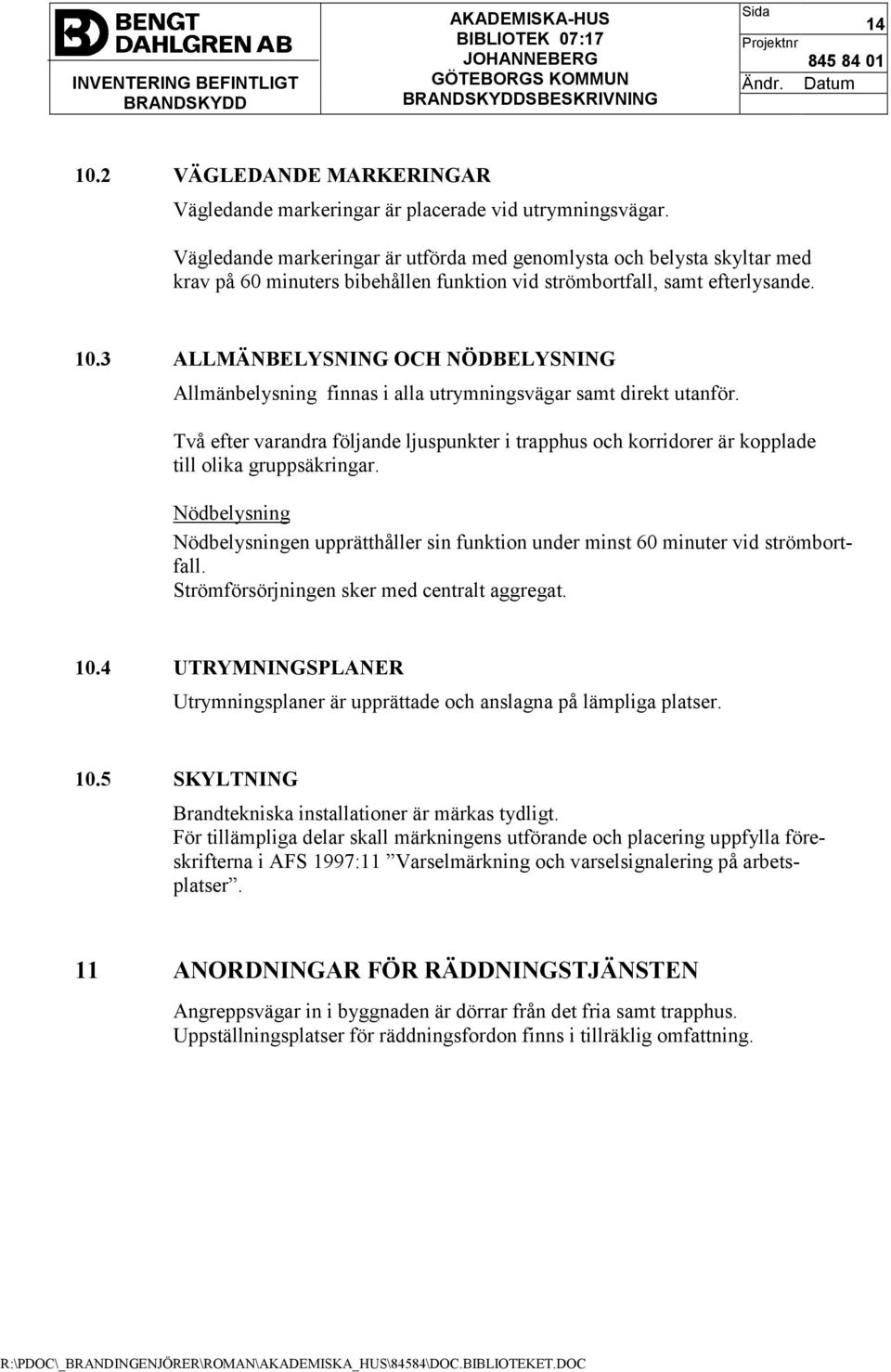 3 ALLMÄNBELYSNING OCH NÖDBELYSNING Allmänbelysning finnas i alla utrymningsvägar samt direkt utanför.