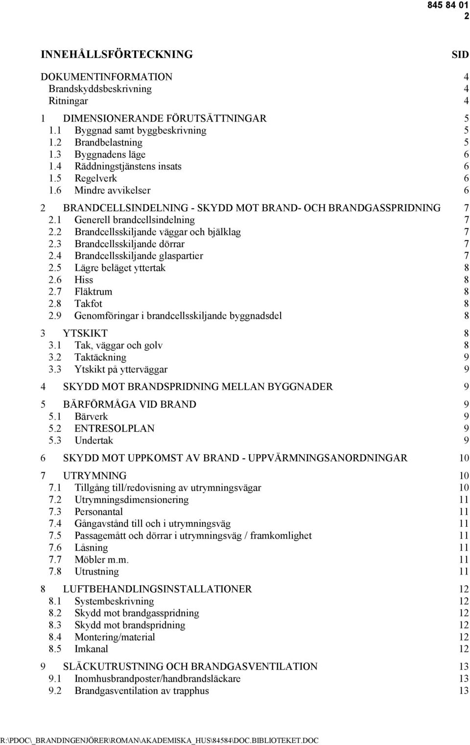 2 Brandcellsskiljande väggar och bjälklag 7 2.3 Brandcellsskiljande dörrar 7 2.4 Brandcellsskiljande glaspartier 7 2.5 Lägre beläget yttertak 8 2.6 Hiss 8 2.7 Fläktrum 8 2.8 Takfot 8 2.