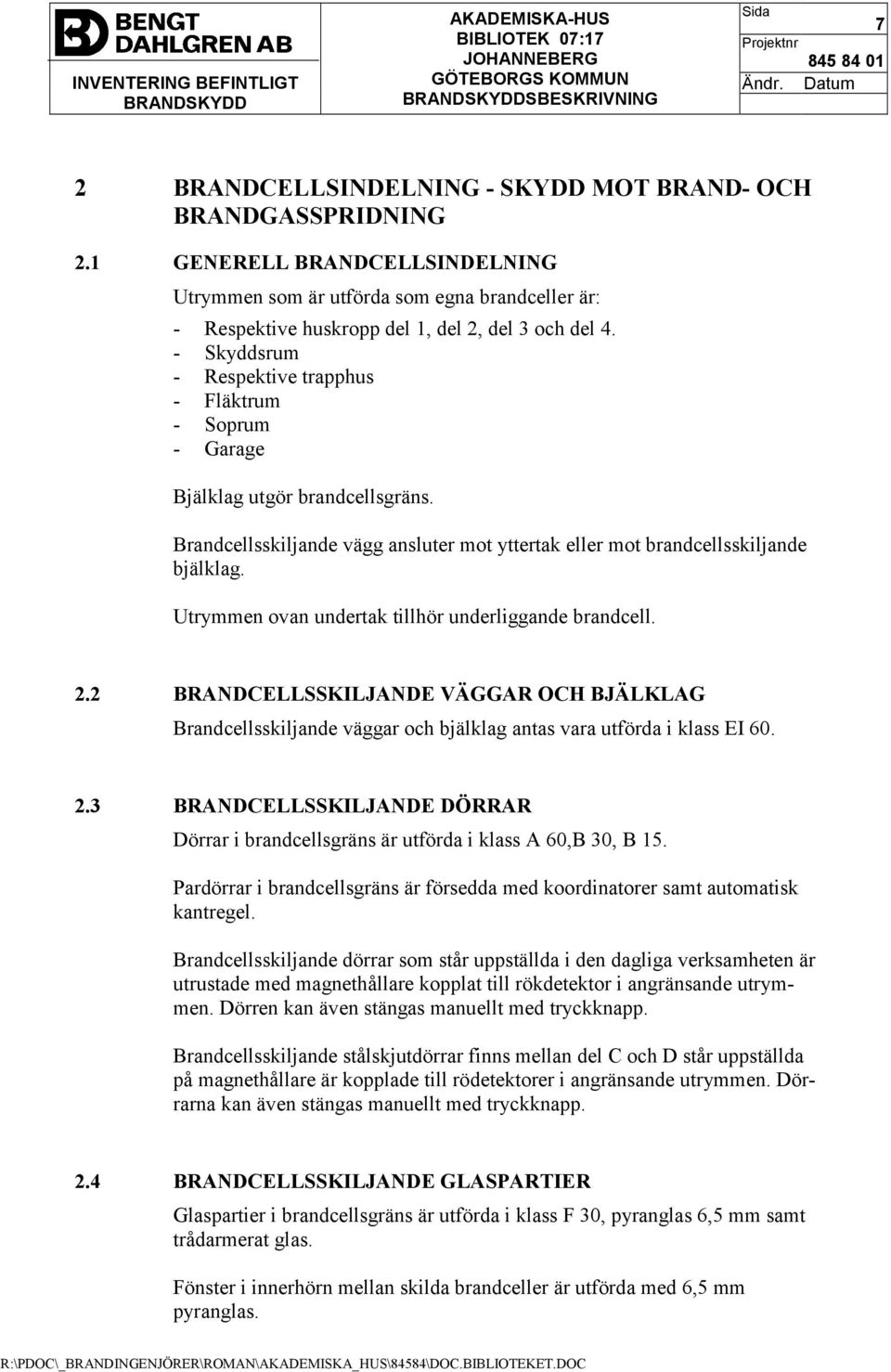 Utrymmen ovan undertak tillhör underliggande brandcell. 2.2 BRANDCELLSSKILJANDE VÄGGAR OCH BJÄLKLAG Brandcellsskiljande väggar och bjälklag antas vara utförda i klass EI 60. 2.3 BRANDCELLSSKILJANDE DÖRRAR Dörrar i brandcellsgräns är utförda i klass A 60,B 30, B 15.