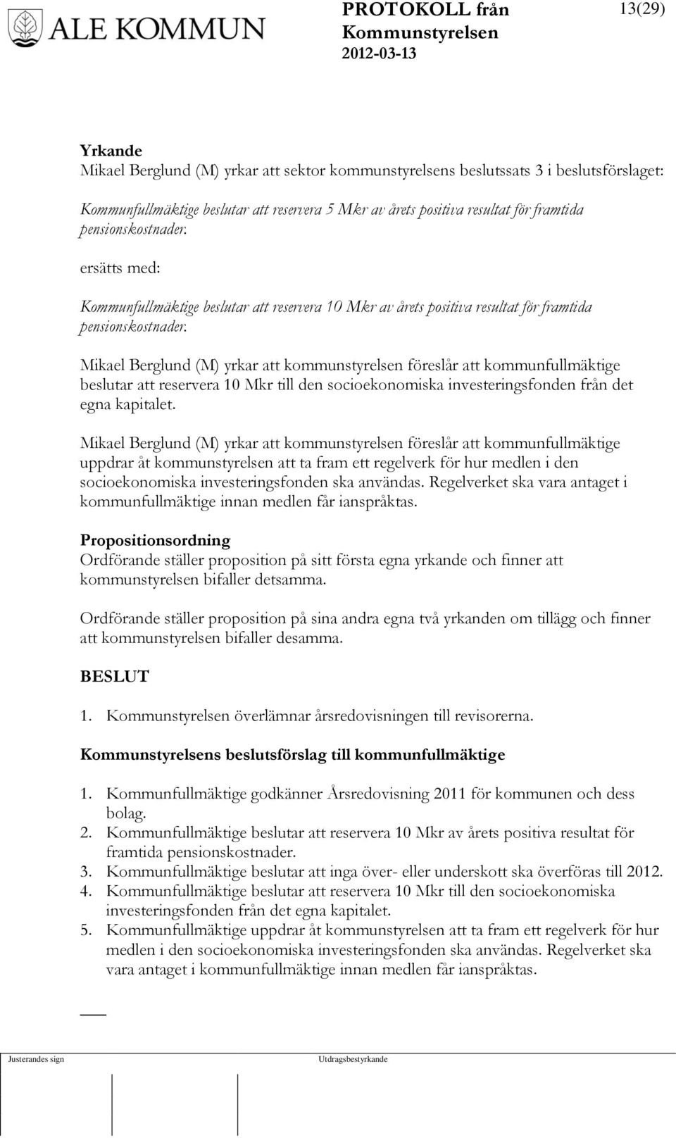 Mikael Berglund (M) yrkar att kommunstyrelsen föreslår att kommunfullmäktige beslutar att reservera 10 Mkr till den socioekonomiska investeringsfonden från det egna kapitalet.