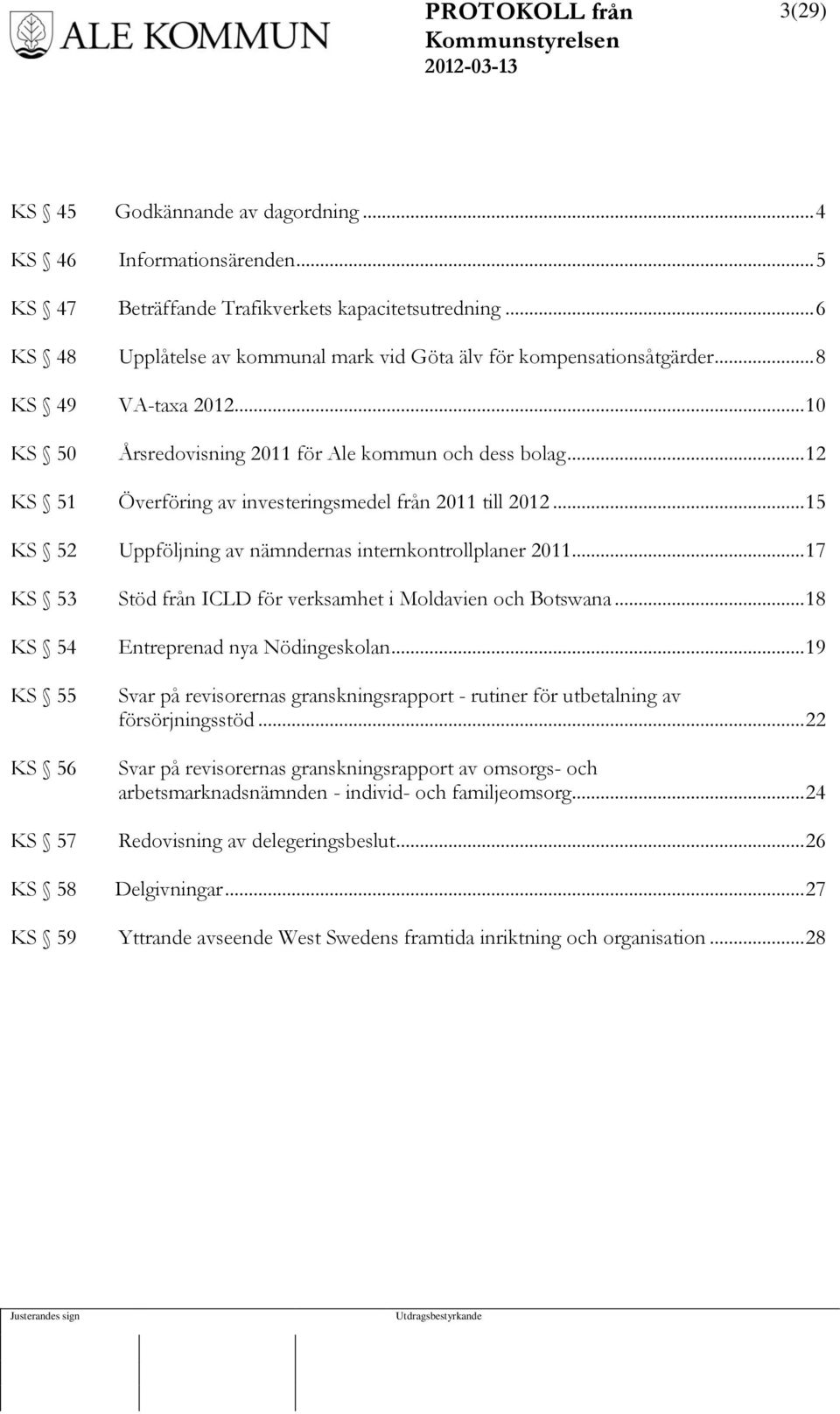 .. 12 KS 51 Överföring av investeringsmedel från 2011 till 2012... 15 KS 52 Uppföljning av nämndernas internkontrollplaner 2011... 17 KS 53 Stöd från ICLD för verksamhet i Moldavien och Botswana.