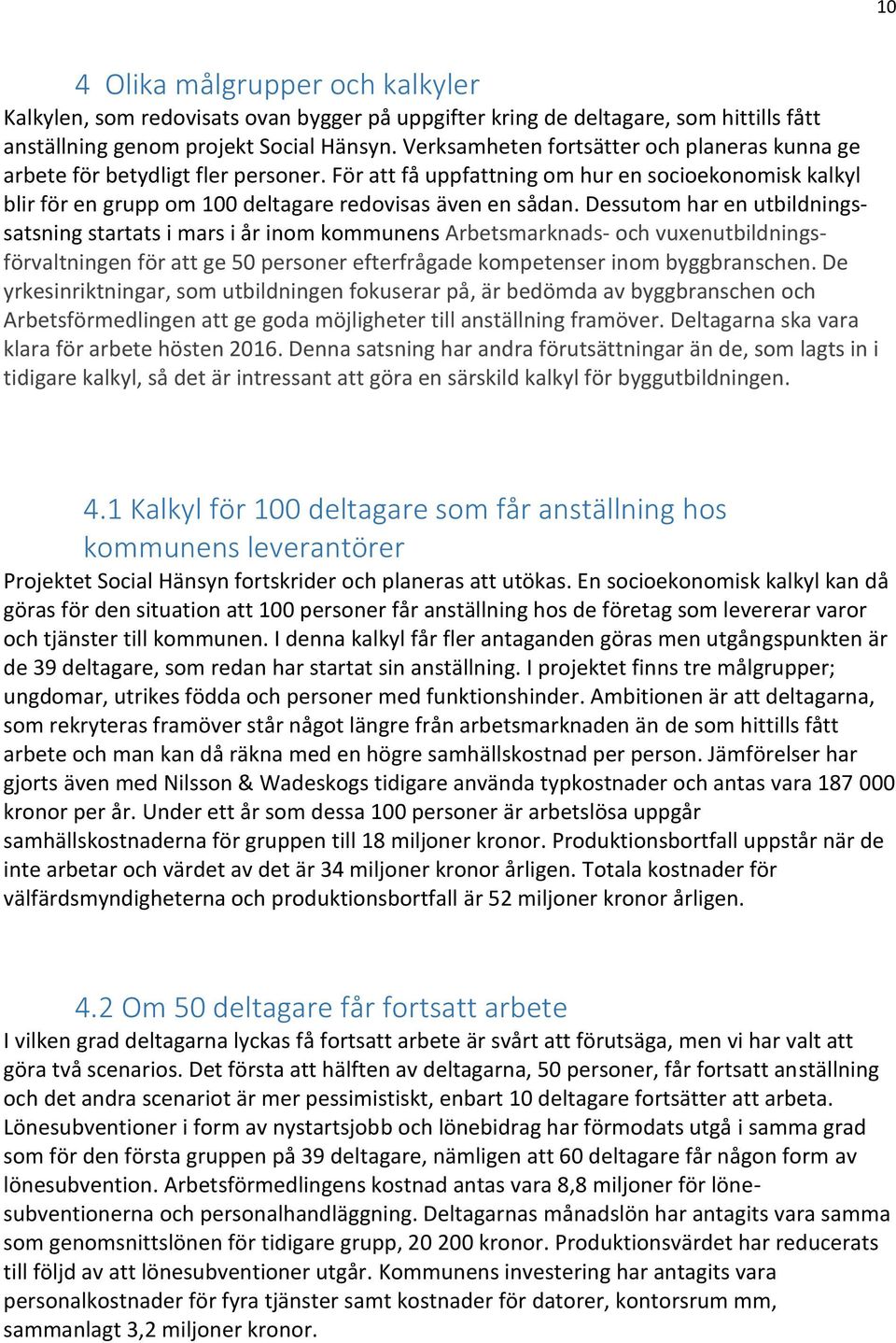 Dessutom har en utbildningssatsning startats i mars i år inom kommunens Arbetsmarknads- och vuxenutbildningsförvaltningen för att ge 50 personer efterfrågade kompetenser inom byggbranschen.