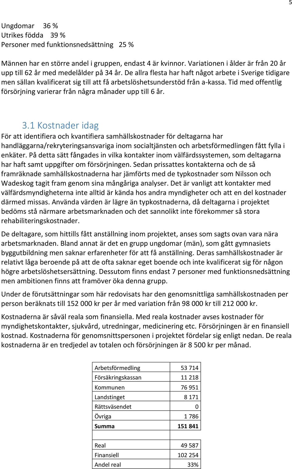 De allra flesta har haft något arbete i Sverige tidigare men sällan kvalificerat sig till att få arbetslöshetsunderstöd från a-kassa.