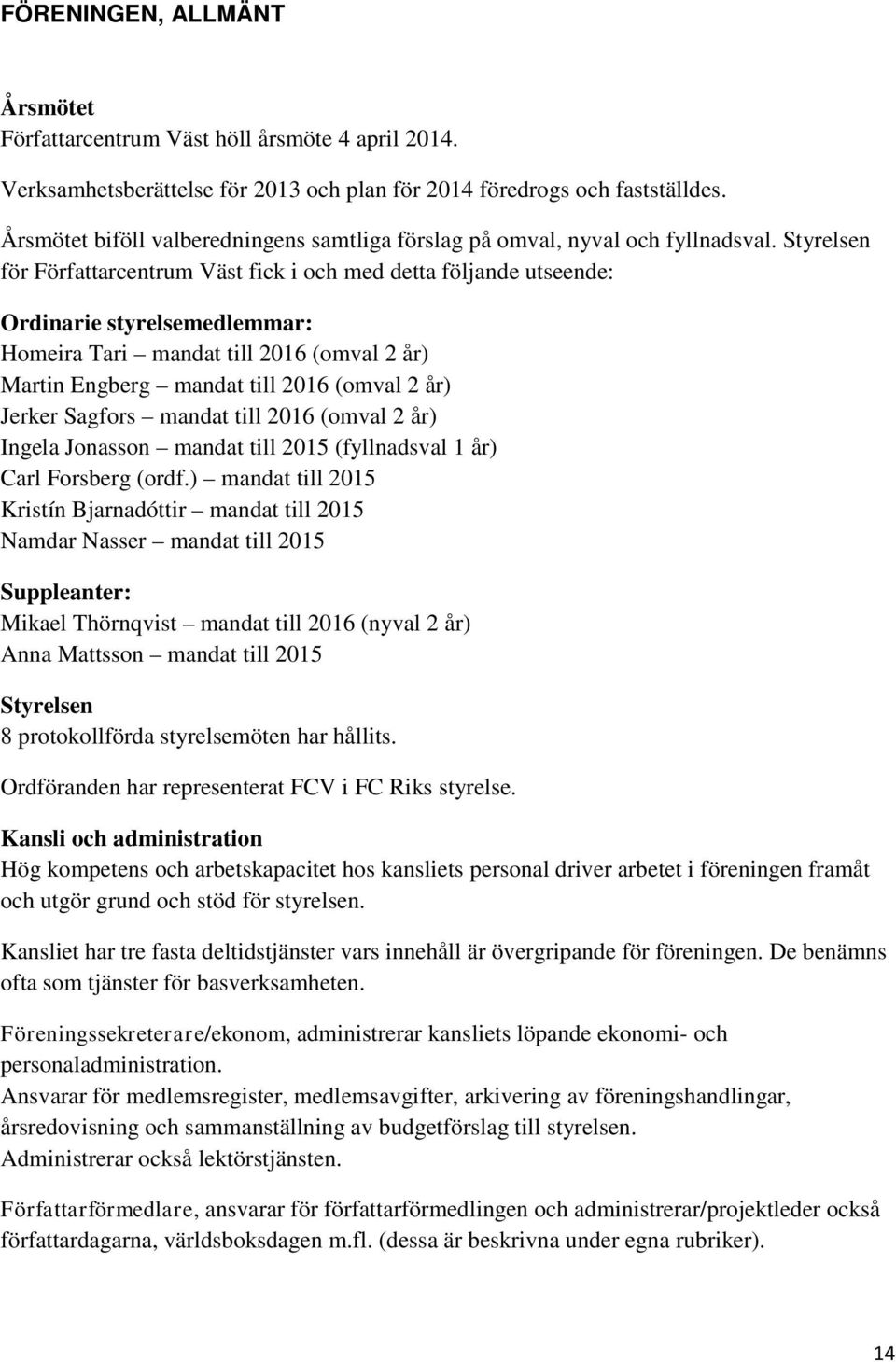 Styrelsen för Författarcentrum Väst fick i och med detta följande utseende: Ordinarie styrelsemedlemmar: Homeira Tari mandat till 2016 (omval 2 år) Martin Engberg mandat till 2016 (omval 2 år) Jerker