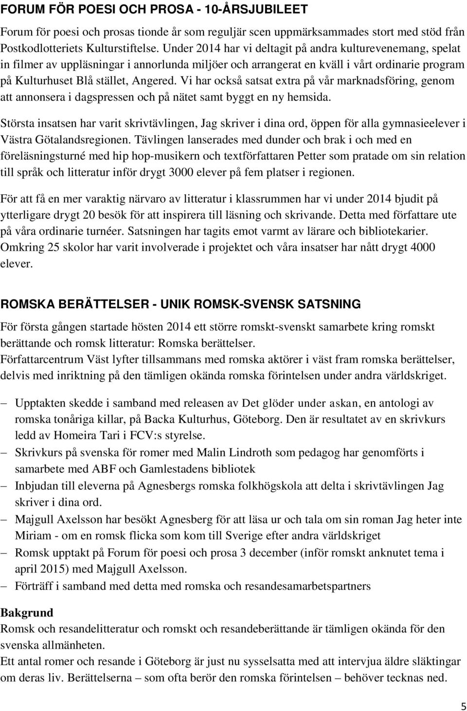 Vi har också satsat extra på vår marknadsföring, genom att annonsera i dagspressen och på nätet samt byggt en ny hemsida.