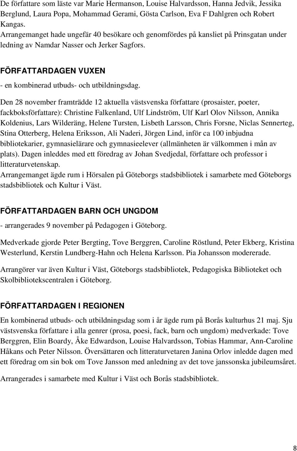 Den 28 november framträdde 12 aktuella västsvenska författare (prosaister, poeter, fackboksförfattare): Christine Falkenland, Ulf Lindström, Ulf Karl Olov Nilsson, Annika Koldenius, Lars Wilderäng,