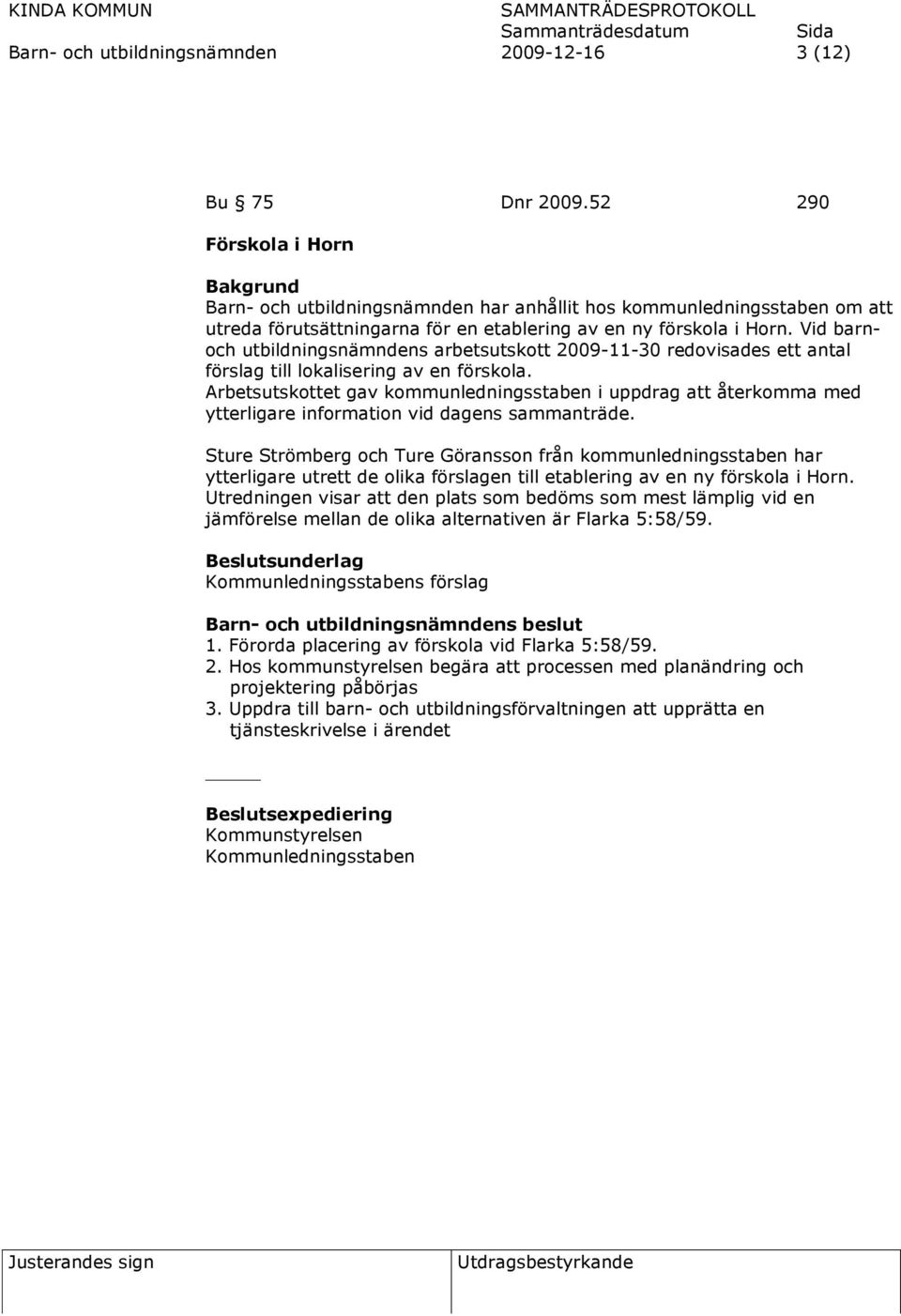 Vid barnoch utbildningsnämndens arbetsutskott 2009-11-30 redovisades ett antal förslag till lokalisering av en förskola.