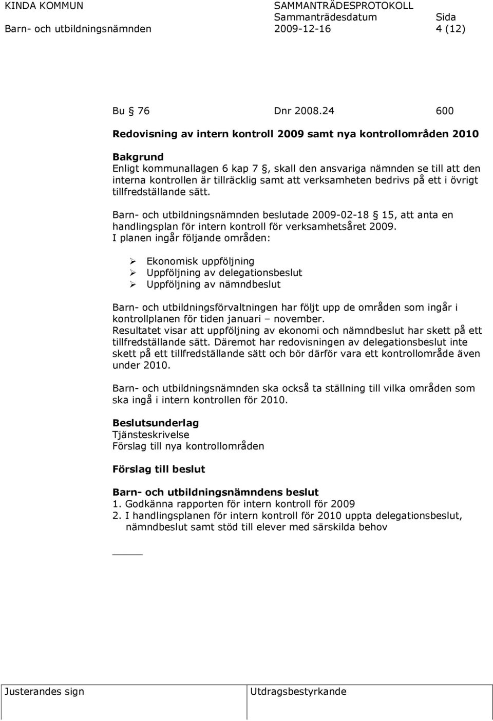 verksamheten bedrivs på ett i övrigt tillfredställande sätt. Barn- och utbildningsnämnden beslutade 2009-02-18 15, att anta en handlingsplan för intern kontroll för verksamhetsåret 2009.