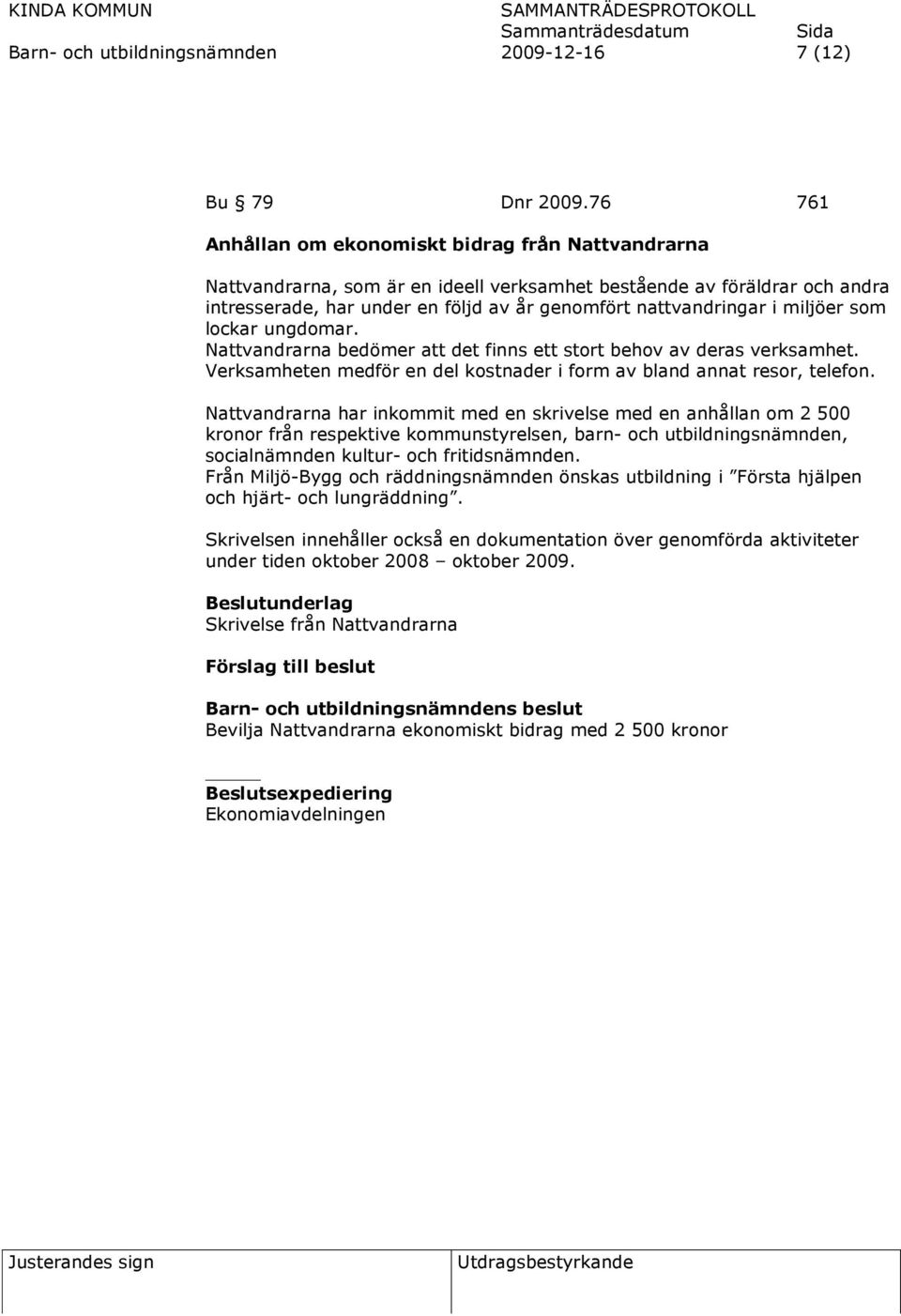 miljöer som lockar ungdomar. Nattvandrarna bedömer att det finns ett stort behov av deras verksamhet. Verksamheten medför en del kostnader i form av bland annat resor, telefon.