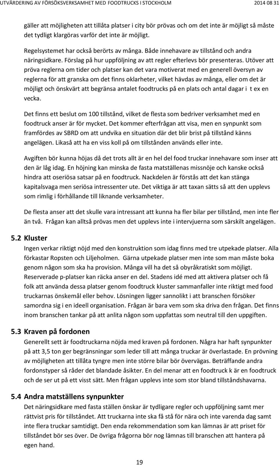 Utöver att pröva reglerna om tider och platser kan det vara motiverat med en generell översyn av reglerna för att granska om det finns oklarheter, vilket hävdas av många, eller om det är möjligt och