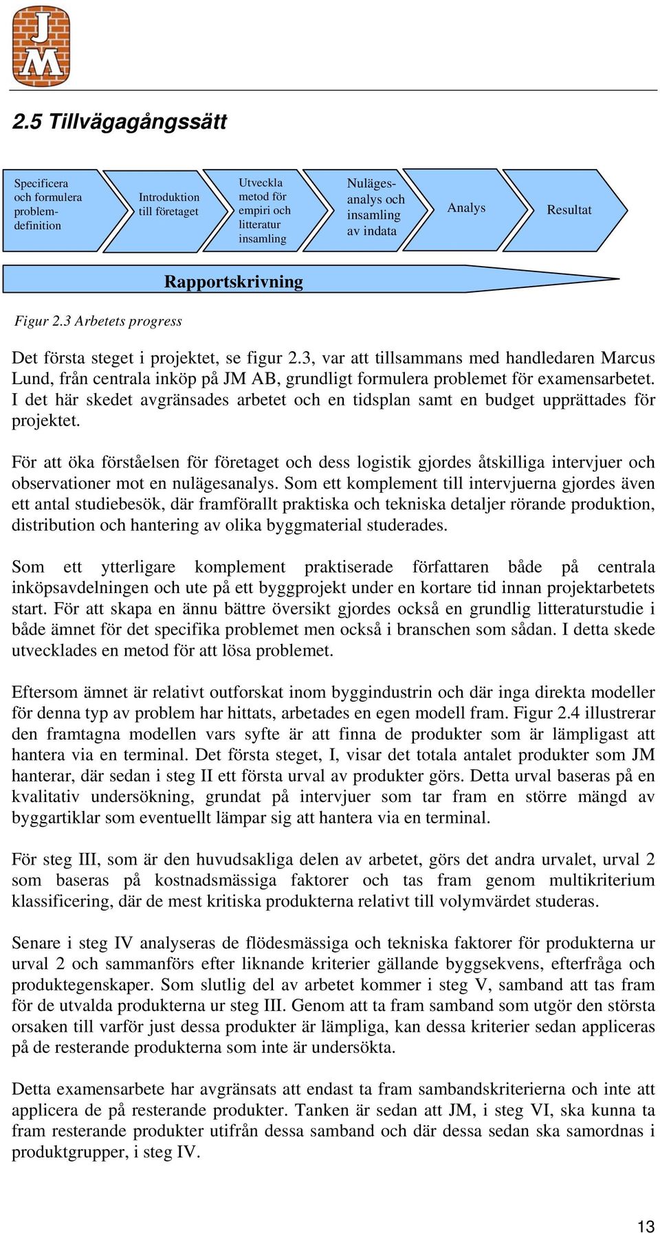 3, var att tillsammans med handledaren Marcus Lund, från centrala inköp på JM AB, grundligt formulera problemet för examensarbetet.