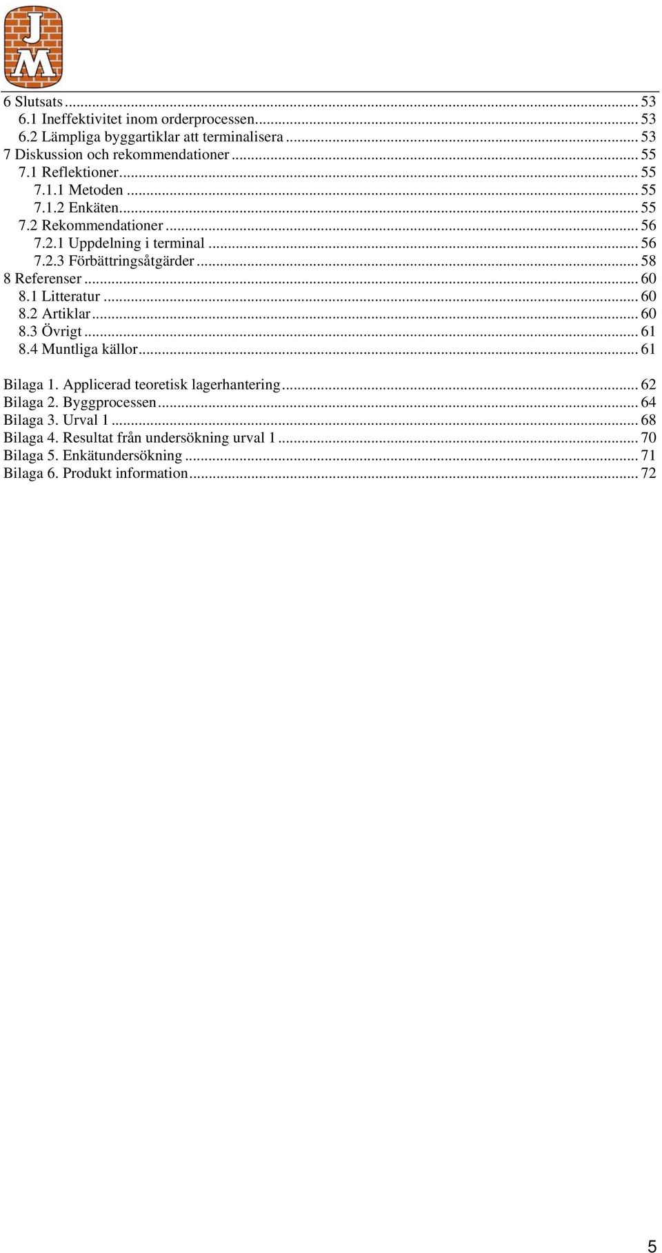 .. 58 8 Referenser... 60 8.1 Litteratur... 60 8.2 Artiklar... 60 8.3 Övrigt... 61 8.4 Muntliga källor... 61 Bilaga 1. Applicerad teoretisk lagerhantering.