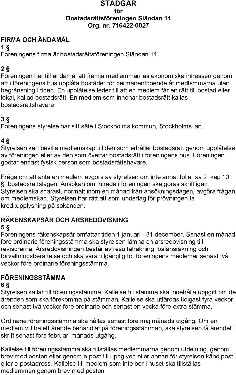 En upplåtelse leder till att en medlem får en rätt till bostad eller lokal, kallad bostadsrätt. En medlem som innehar bostadsrätt kallas bostadsrättshavare.