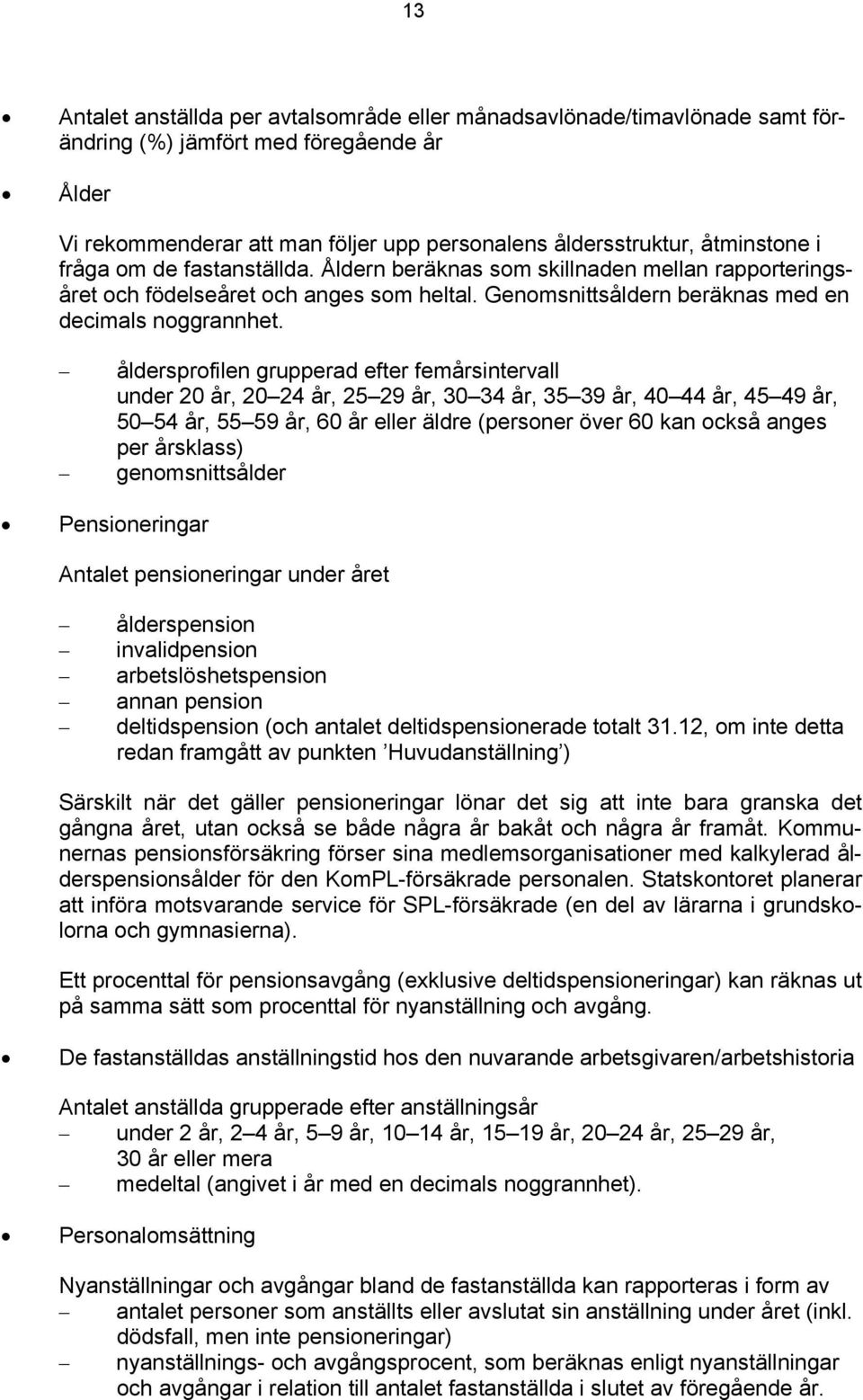 åldersprofilen grupperad efter femårsintervall under 20 år, 20 24 år, 25 29 år, 30 34 år, 35 39 år, 40 44 år, 45 49 år, 50 54 år, 55 59 år, 60 år eller äldre (personer över 60 kan också anges per