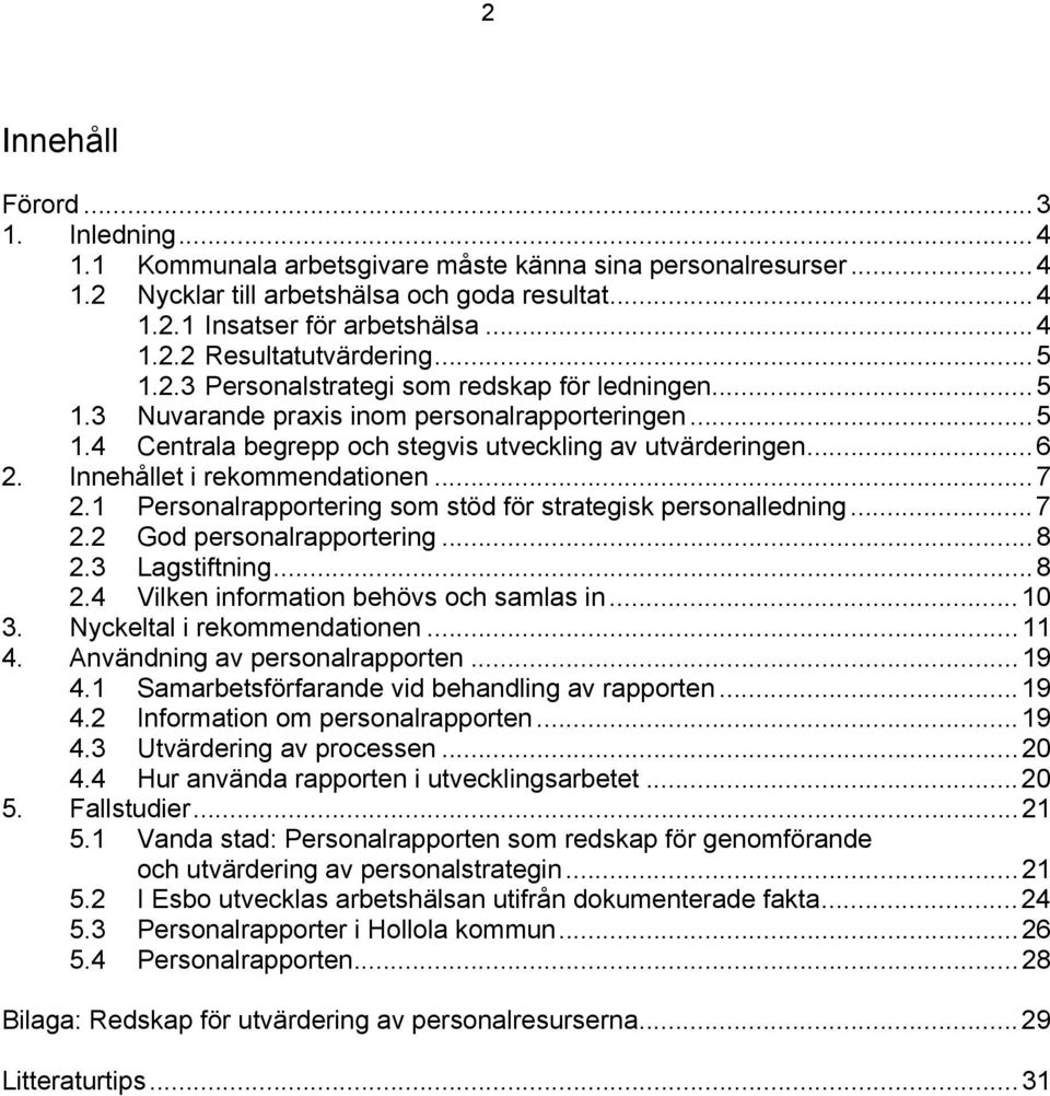 Innehållet i rekommendationen...7 2.1 Personalrapportering som stöd för strategisk personalledning...7 2.2 God personalrapportering...8 2.3 Lagstiftning...8 2.4 Vilken information behövs och samlas in.