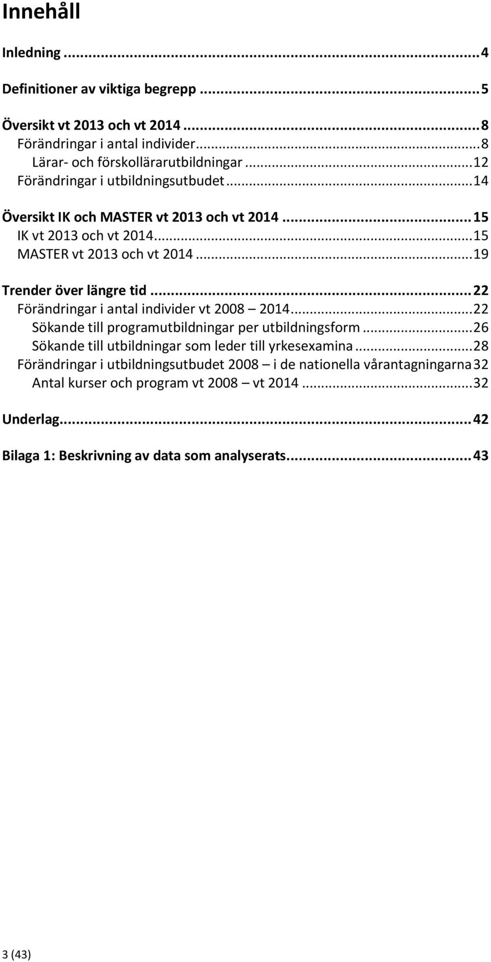 .. 22 Förändringar i antal individer vt 2008 2014... 22 Sökande till programutbildningar per utbildningsform... 26 Sökande till utbildningar som leder till yrkesexamina.