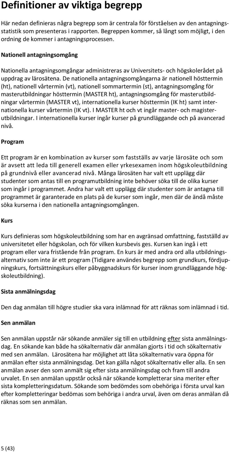 Nationell antagningsomgång Nationella antagningsomgångar administreras av Universitets- och högskolerådet på uppdrag av lärosätena.