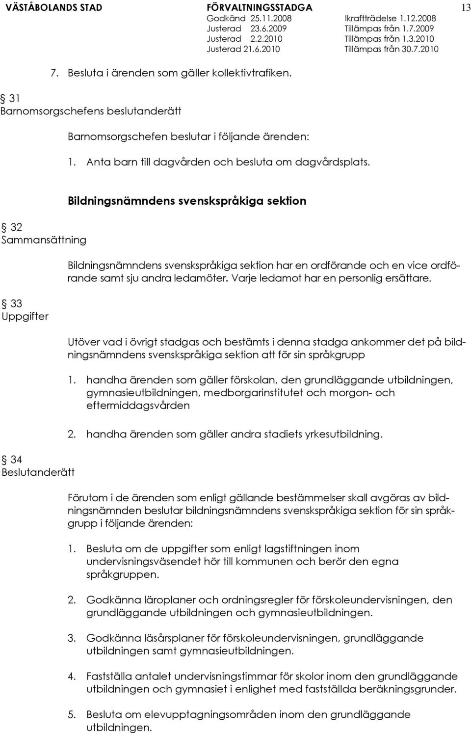 Varje ledamot har en personlig ersättare. Utöver vad i övrigt stadgas och bestämts i denna stadga ankommer det på bildningsnämndens svenskspråkiga sektion att för sin språkgrupp 1.