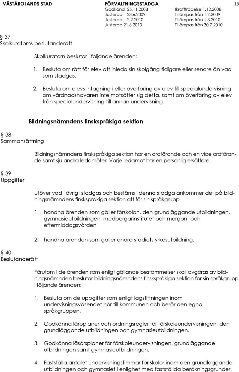 38 Sammansättning 39 Uppgifter Bildningsnämndens finskspråkiga sektion Bildningsnämndens finskspråkiga sektion har en ordförande och en vice ordförande samt sju andra ledamöter.