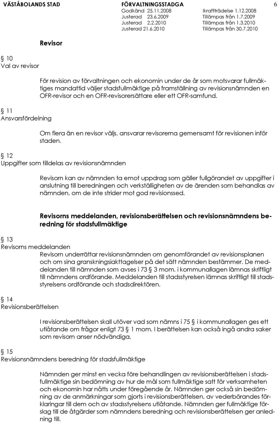 12 Uppgifter som tilldelas av revisionsnämnden Revisorn kan av nämnden ta emot uppdrag som gäller fullgörandet av uppgifter i anslutning till beredningen och verkställigheten av de ärenden som