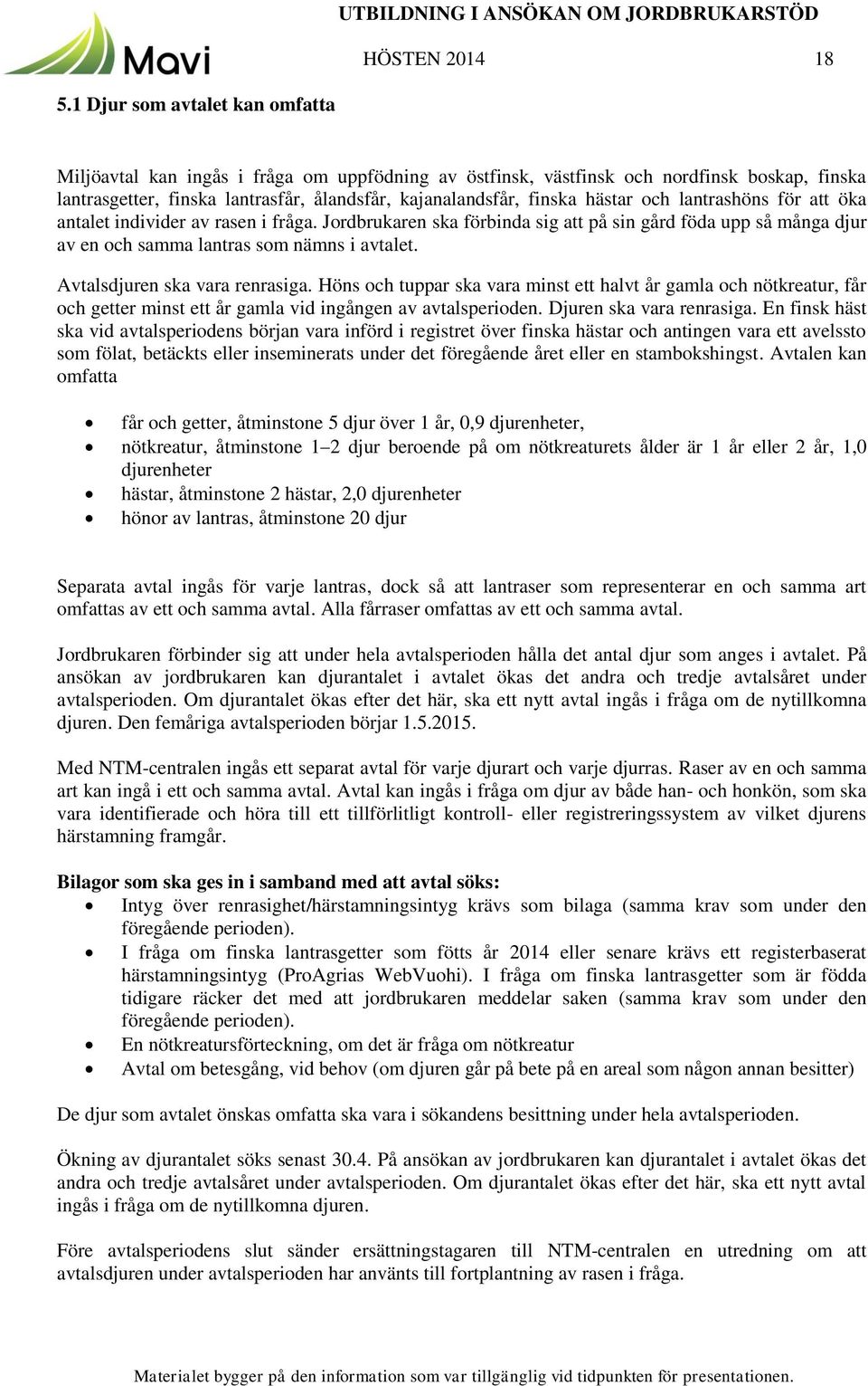 Jordbrukaren ska förbinda sig att på sin gård föda upp så många djur av en och samma lantras som nämns i avtalet. Avtalsdjuren ska vara renrasiga.