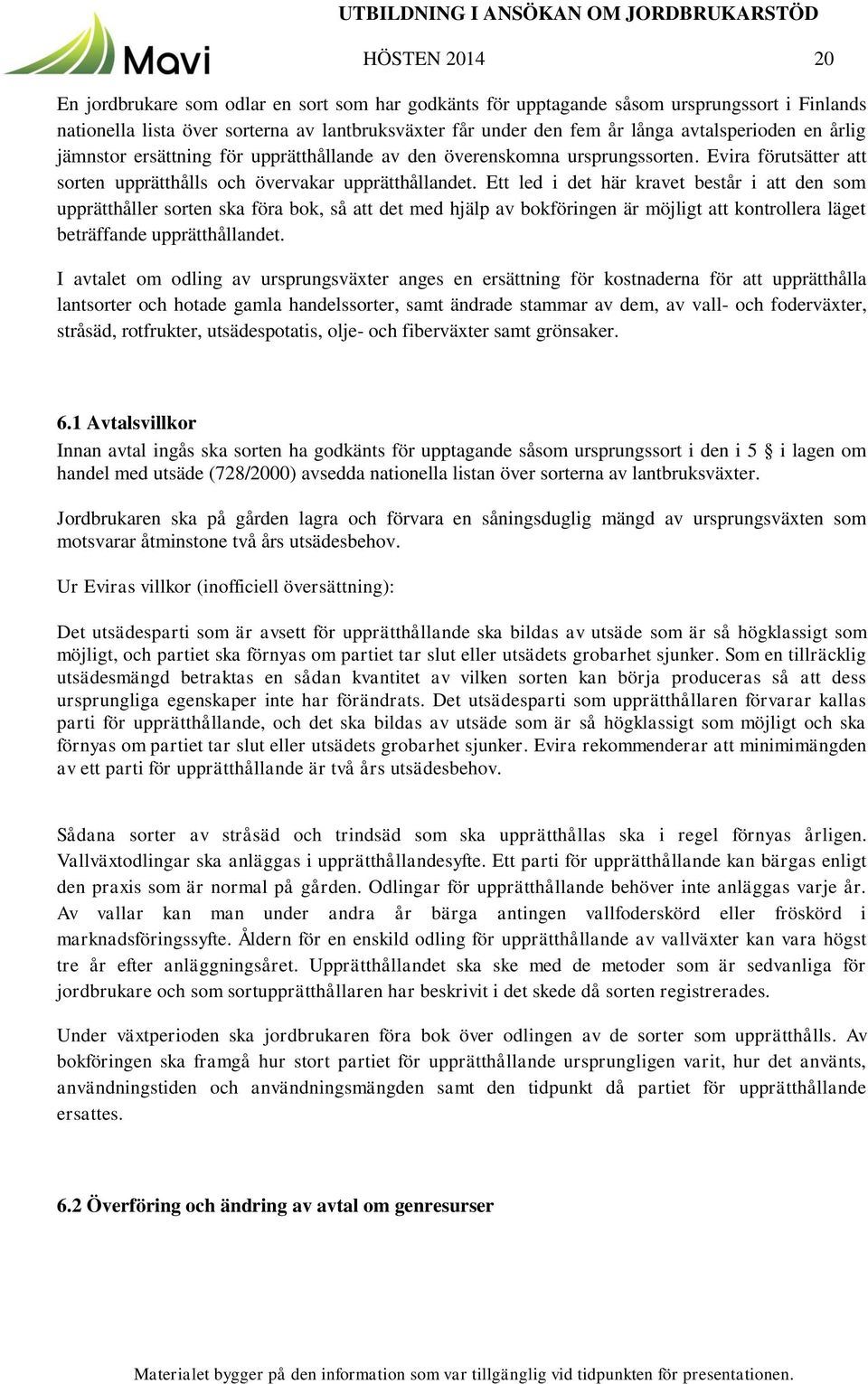 Ett led i det här kravet består i att den som upprätthåller sorten ska föra bok, så att det med hjälp av bokföringen är möjligt att kontrollera läget beträffande upprätthållandet.