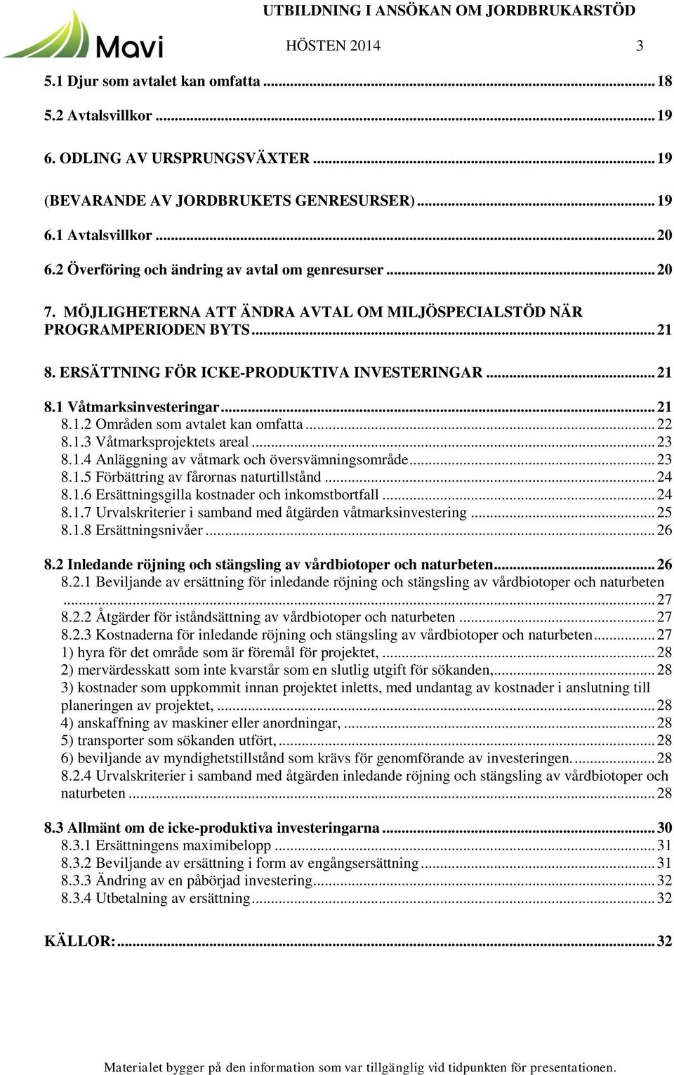 .. 21 8.1.2 Områden som avtalet kan omfatta... 22 8.1.3 Våtmarksprojektets areal... 23 8.1.4 Anläggning av våtmark och översvämningsområde... 23 8.1.5 Förbättring av fårornas naturtillstånd... 24 8.1.6 Ersättningsgilla kostnader och inkomstbortfall.