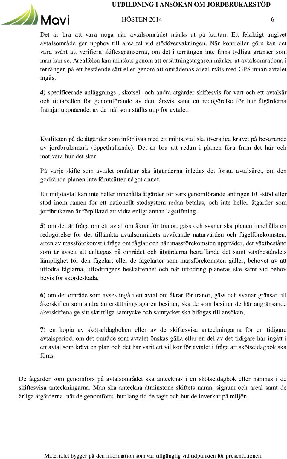 Arealfelen kan minskas genom att ersättningstagaren märker ut avtalsområdena i terrängen på ett bestående sätt eller genom att områdenas areal mäts med GPS innan avtalet ingås.