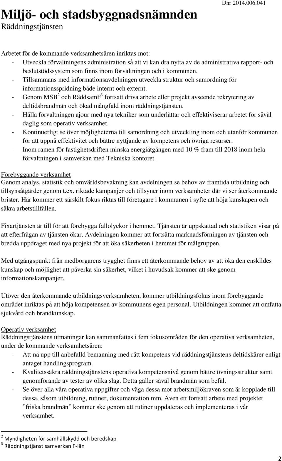 - Genom MSB 2 och RäddsamF 3 fortsatt driva arbete eller projekt avseende rekrytering av deltidsbrandmän och ökad mångfald inom räddningstjänsten.