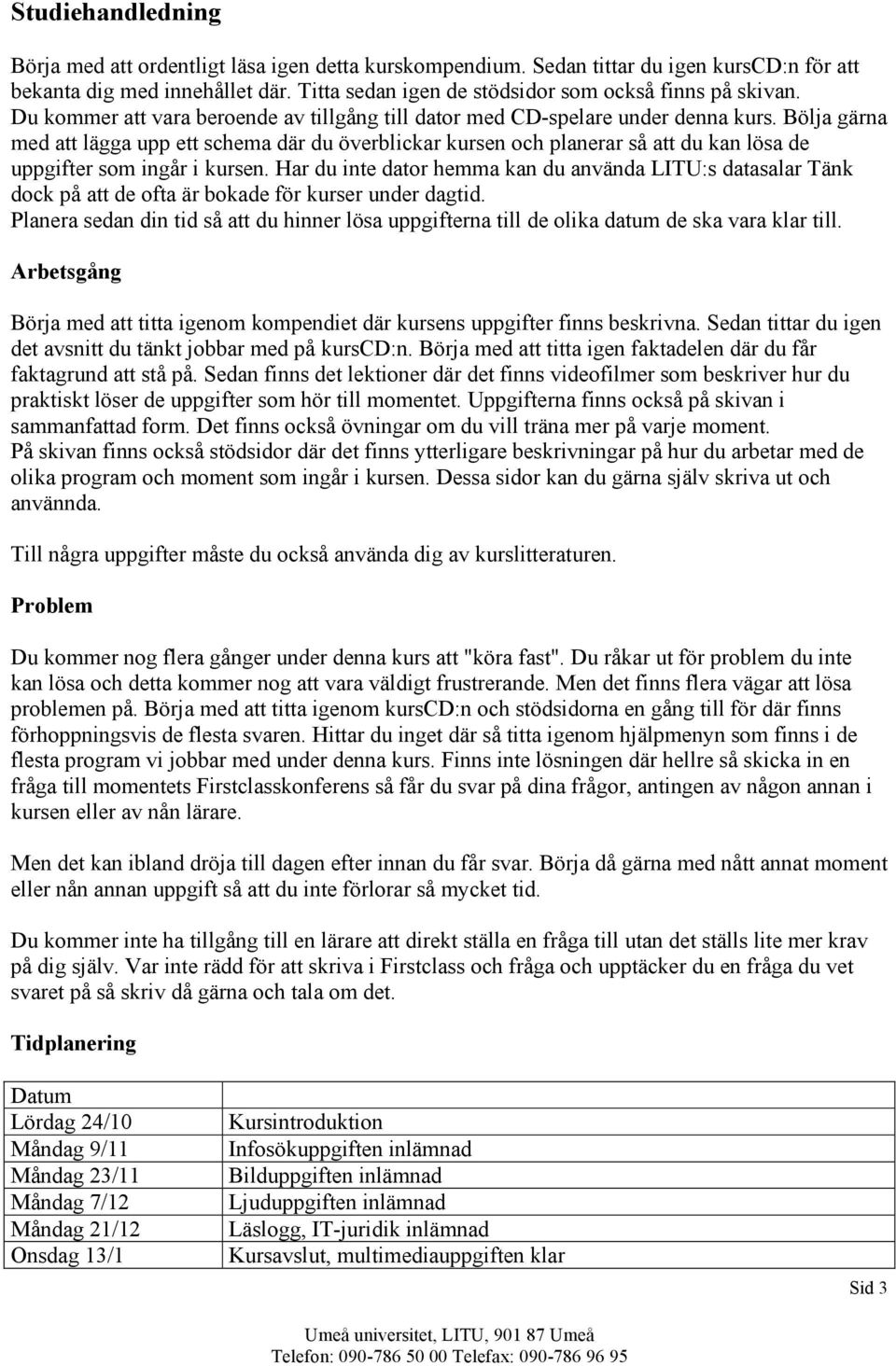 Bölja gärna med att lägga upp ett schema där du överblickar kursen och planerar så att du kan lösa de uppgifter som ingår i kursen.