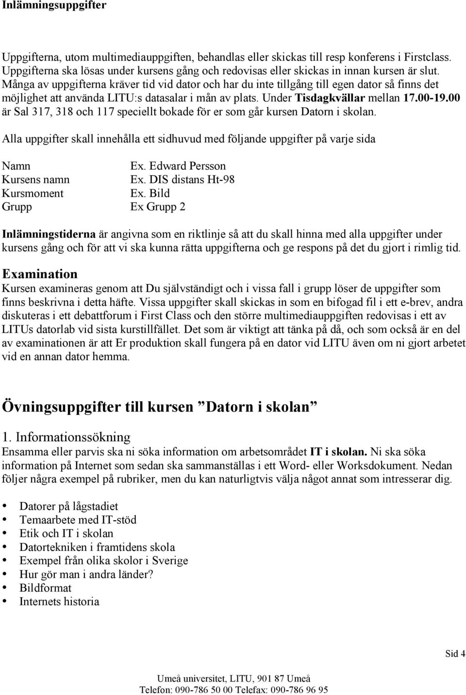 Många av uppgifterna kräver tid vid dator och har du inte tillgång till egen dator så finns det möjlighet att använda LITU:s datasalar i mån av plats. Under Tisdagkvällar mellan 17.00-19.