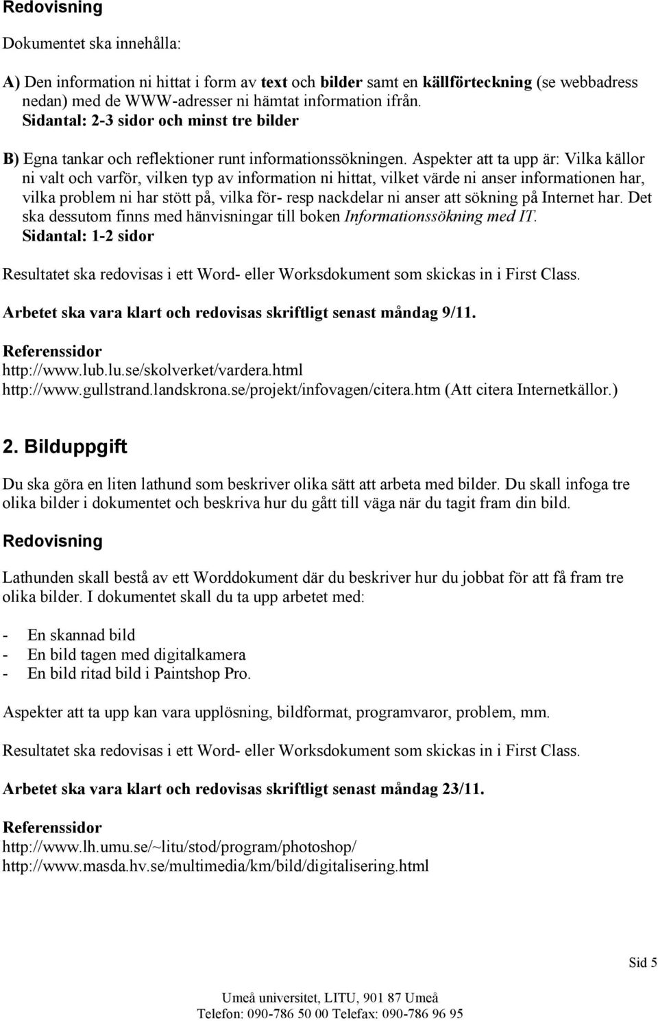 Aspekter att ta upp är: Vilka källor ni valt och varför, vilken typ av information ni hittat, vilket värde ni anser informationen har, vilka problem ni har stött på, vilka för- resp nackdelar ni