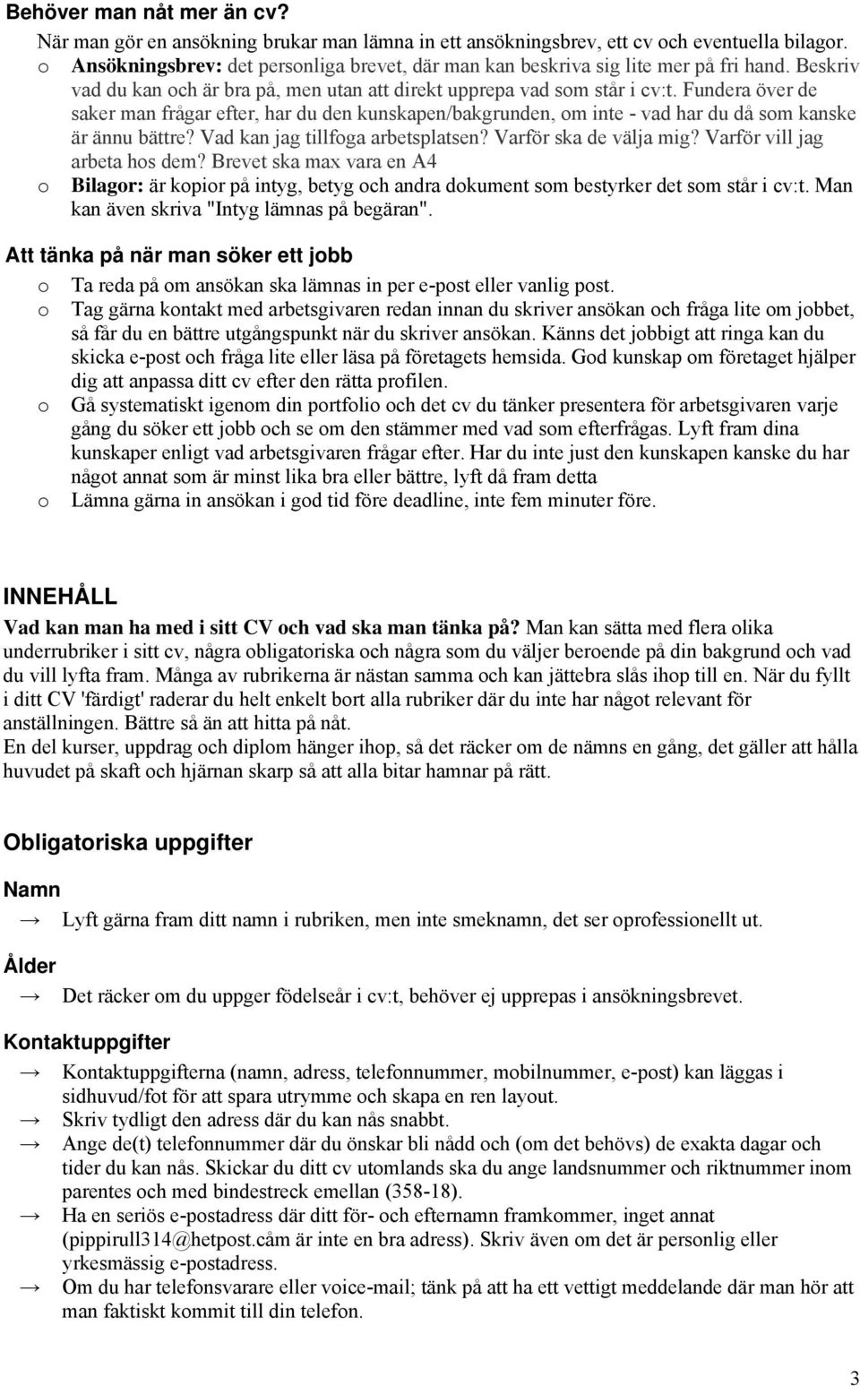 Fundera över de saker man frågar efter, har du den kunskapen/bakgrunden, om inte - vad har du då som kanske är ännu bättre? Vad kan jag tillfoga arbetsplatsen? Varför ska de välja mig?